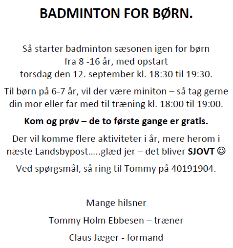 BADMINTON Så starter badminton sæsonen igen. Der er træning torsdage kl. 18.30-19.30 for børn og kl. 19.30-22.30 for voksne. Alle er velkomne. Bare mød op.