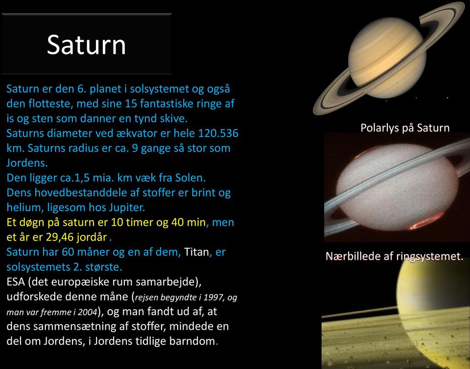 Et døgn på saturn er 10 timer og 40 min, men et år er 29,46 jordår.. Saturn har 60 måner og en af dem, Titan, er solsystemets 2. største.