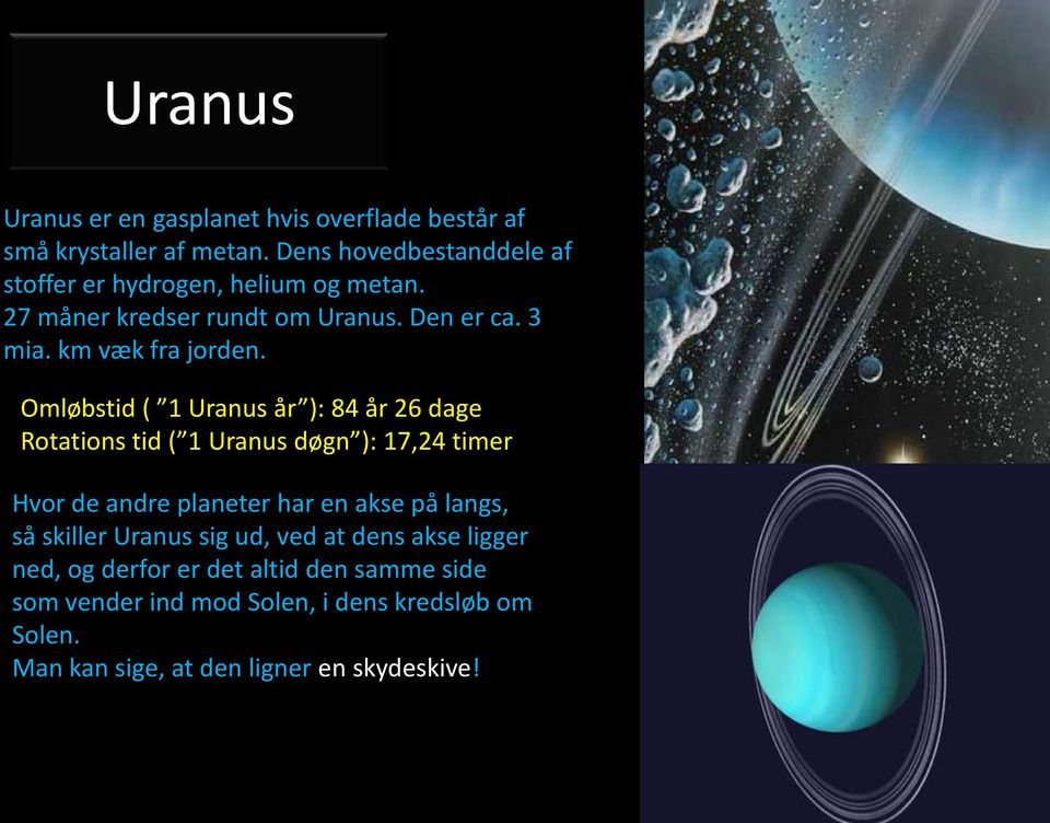Omløbstid ( 1 Uranus år ): 84 år 26 dage Rotations tid ( 1 Uranus døgn ): 17,24 timer Hvor de andre planeter har en akse på langs,