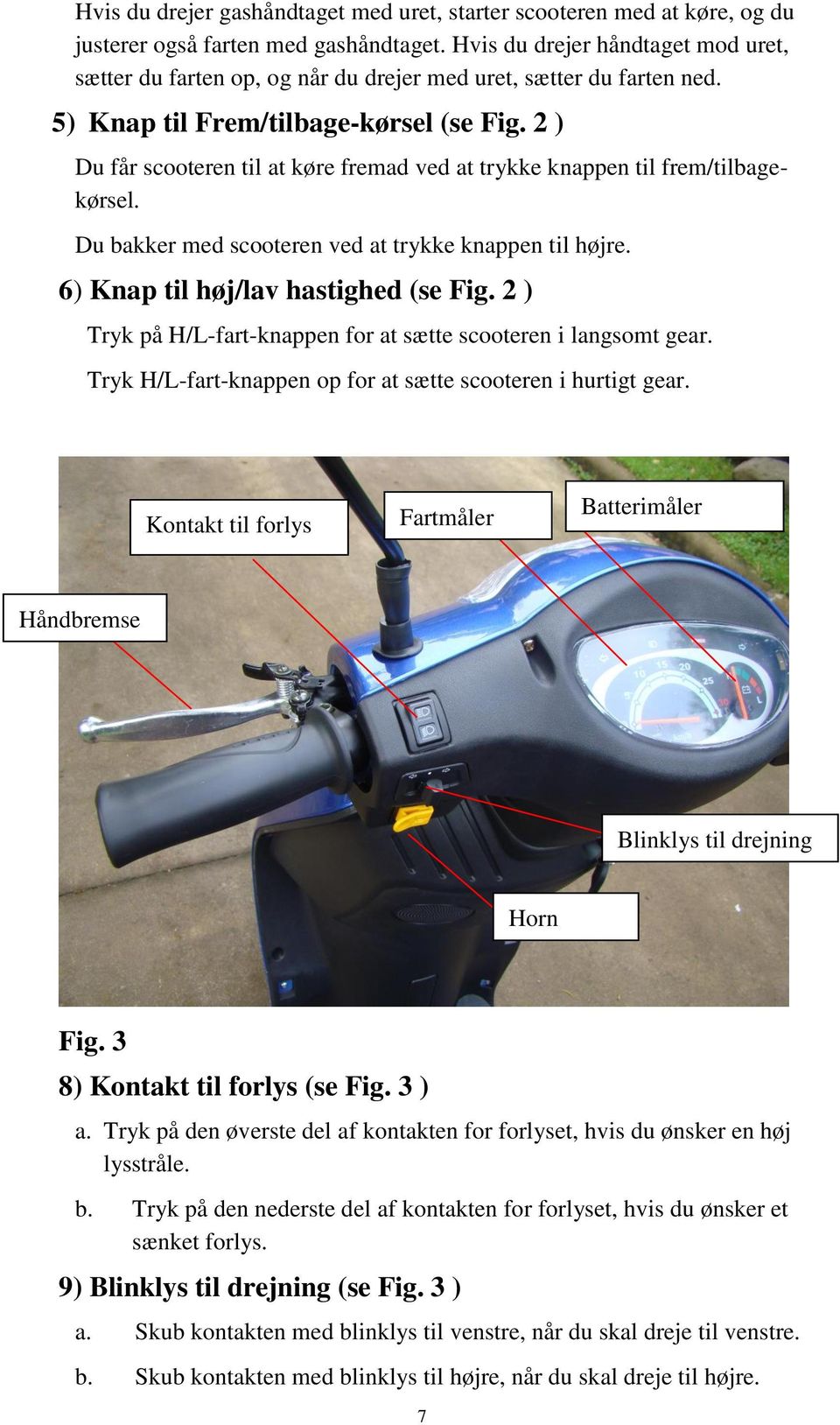 2 ) Du får scooteren til at køre fremad ved at trykke knappen til frem/tilbagekørsel. Du bakker med scooteren ved at trykke knappen til højre. 6) Knap til høj/lav hastighed (se Fig.
