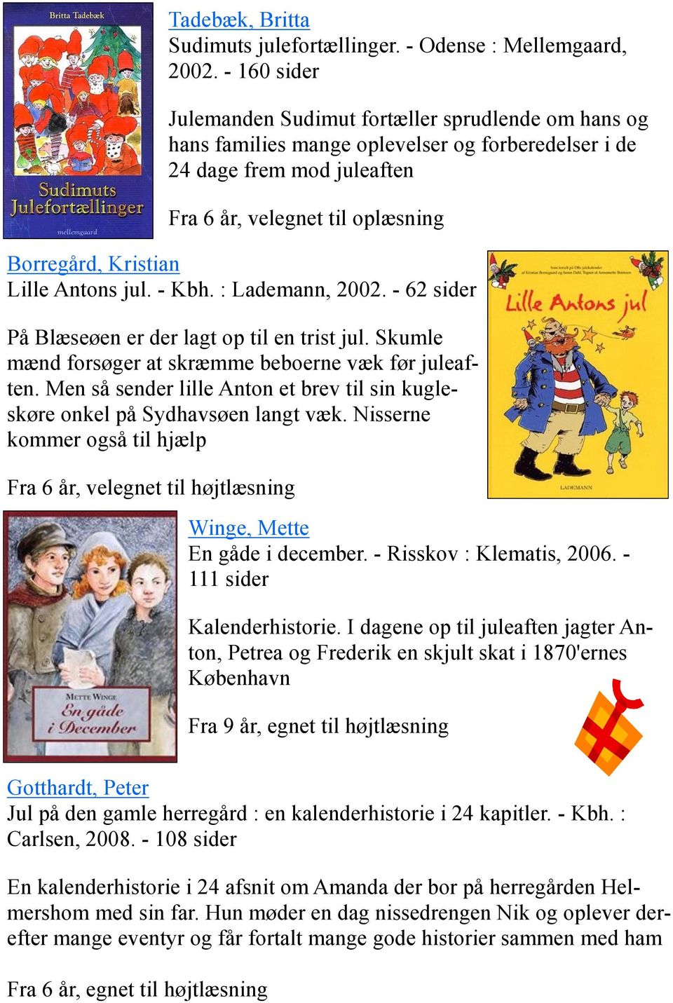 Lille Antons jul. - Kbh. : Lademann, 2002. - 62 sider På Blæseøen er der lagt op til en trist jul. Skumle mænd forsøger at skræmme beboerne væk før juleaften.