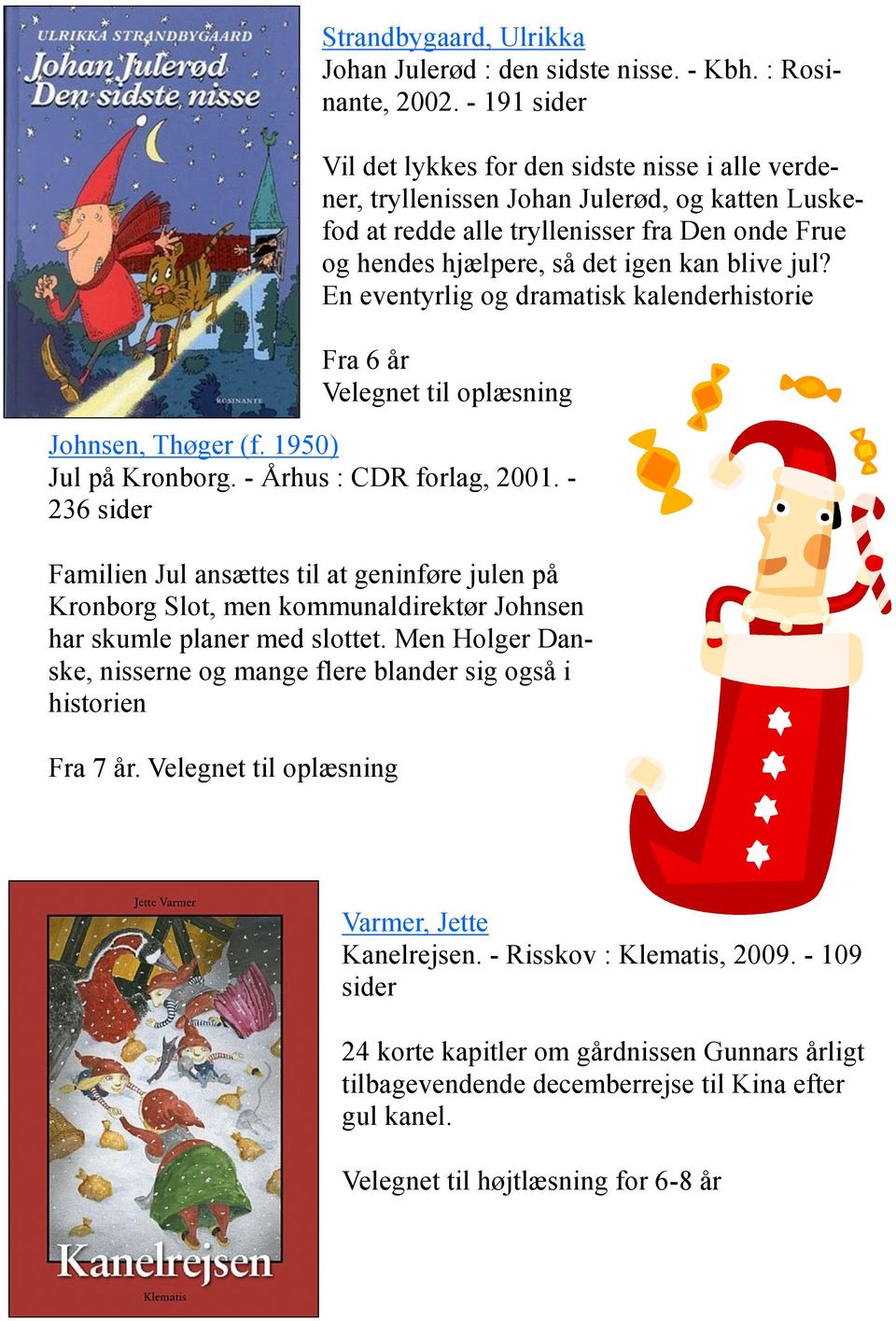 jul? En eventyrlig og dramatisk kalenderhistorie Fra 6 år Johnsen, Thøger (f. 1950) Jul på Kronborg. - Århus : CDR forlag, 2001.