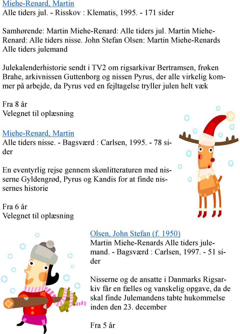 på arbejde, da Pyrus ved en fejltagelse tryller julen helt væk Fra 8 år Miehe-Renard, Martin Alle tiders nisse. - Bagsværd : Carlsen, 1995.