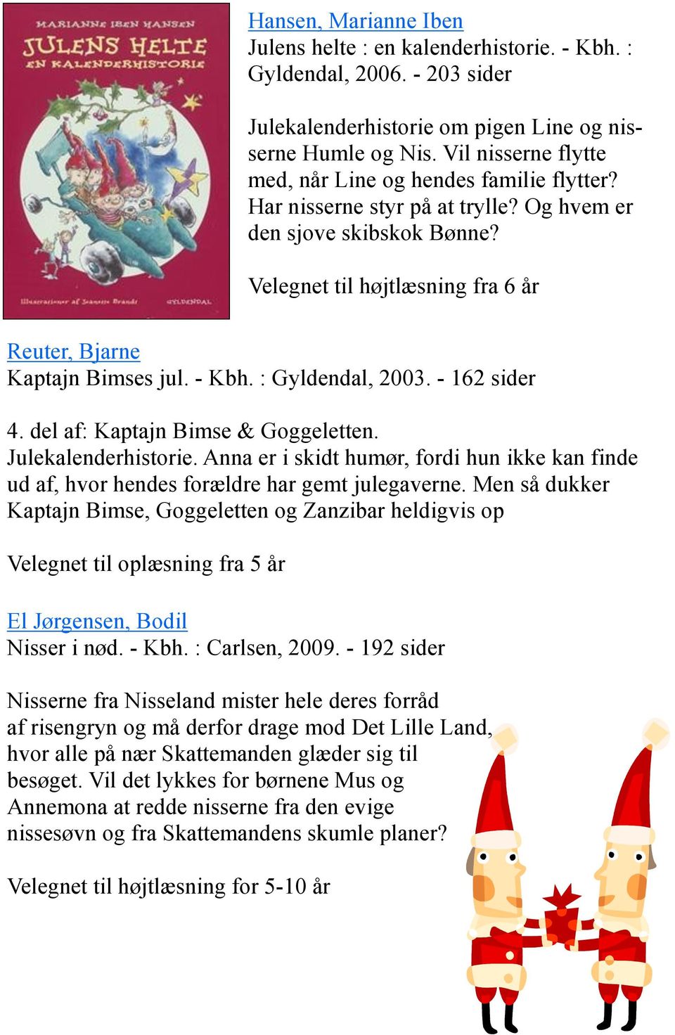 - Kbh. : Gyldendal, 2003. - 162 sider 4. del af: Kaptajn Bimse & Goggeletten. Julekalenderhistorie. Anna er i skidt humør, fordi hun ikke kan finde ud af, hvor hendes forældre har gemt julegaverne.