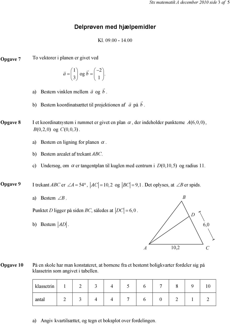 a) Bestem en ligning for planen α. b) Bestem arealet af trekant ABC. c) Undersøg, om α er tangentplan til kuglen med centrum i D (0,10,5) og radius 11.