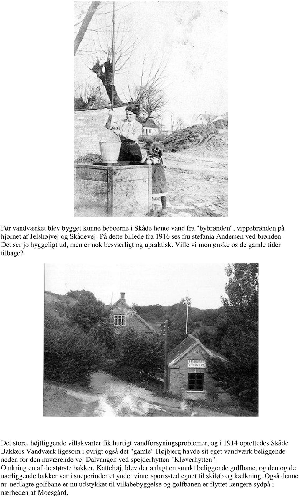 Det store, højtliggende villakvarter fik hurtigt vandforsyningsproblemer, og i 1914 oprettedes Skåde Bakkers Vandværk ligesom i øvrigt også det "gamle" Højbjerg havde sit eget vandværk beliggende