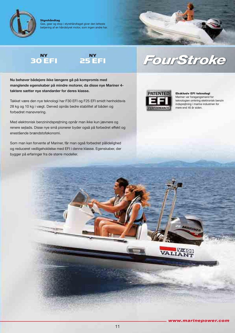 Takket være den nye teknologi har F30 EFI og F25 EFI smidt henholdsvis 28 kg og 10 kg i vægt. Derved opnås bedre stabilitet af båden og forbedret manøvrering.