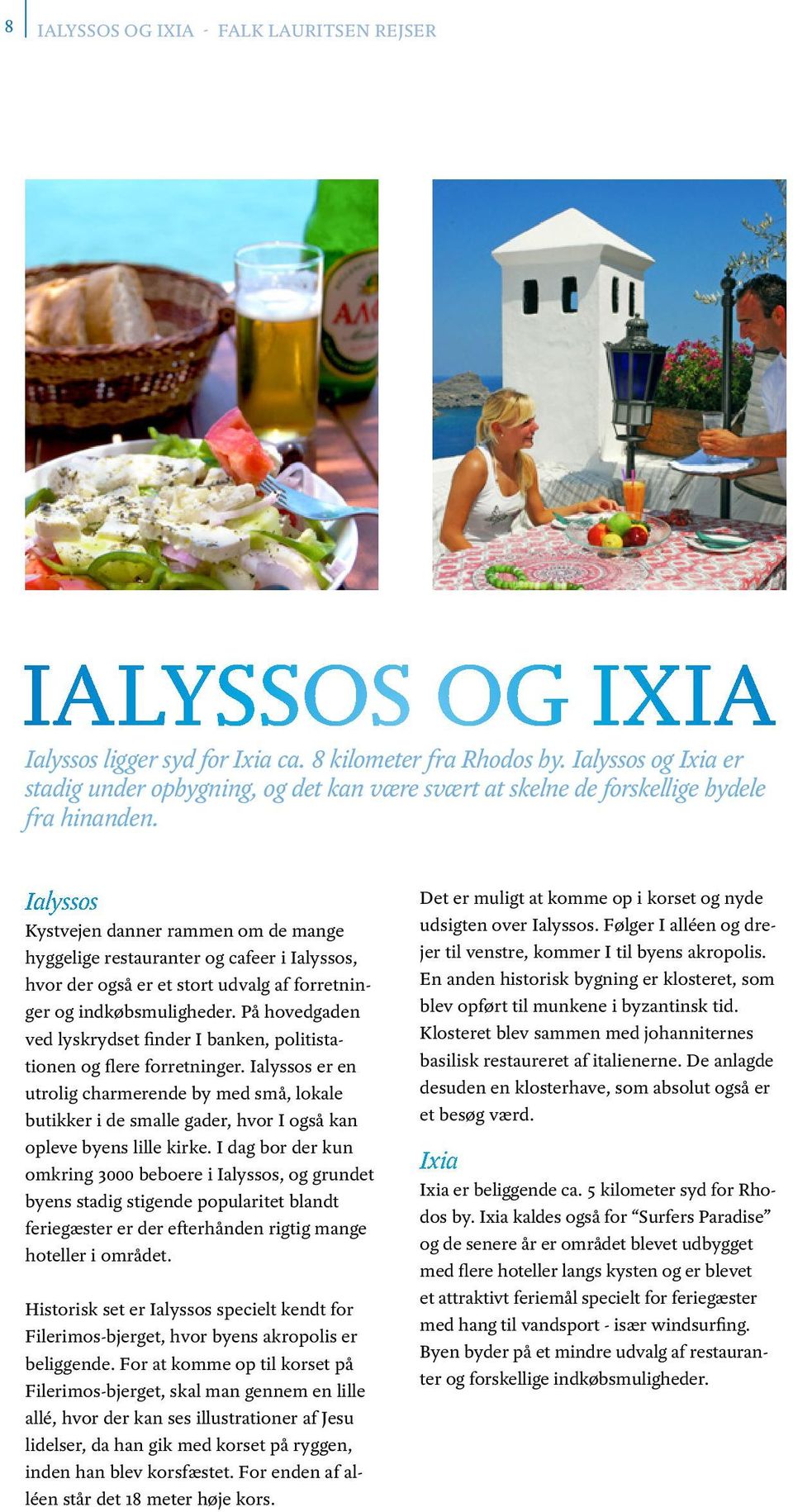 Ialyssos Kystvejen danner rammen om de mange hyggelige restauranter og cafeer i Ialyssos, hvor der også er et stort udvalg af forretninger og indkøbsmuligheder.