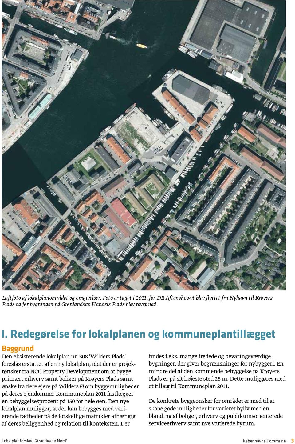 308 'Wilders Plads' foreslås erstattet af en ny lokalplan, idet der er projektønsker fra NCC Property Development om at bygge primært erhverv samt boliger på Krøyers Plads samt ønske fra flere ejere