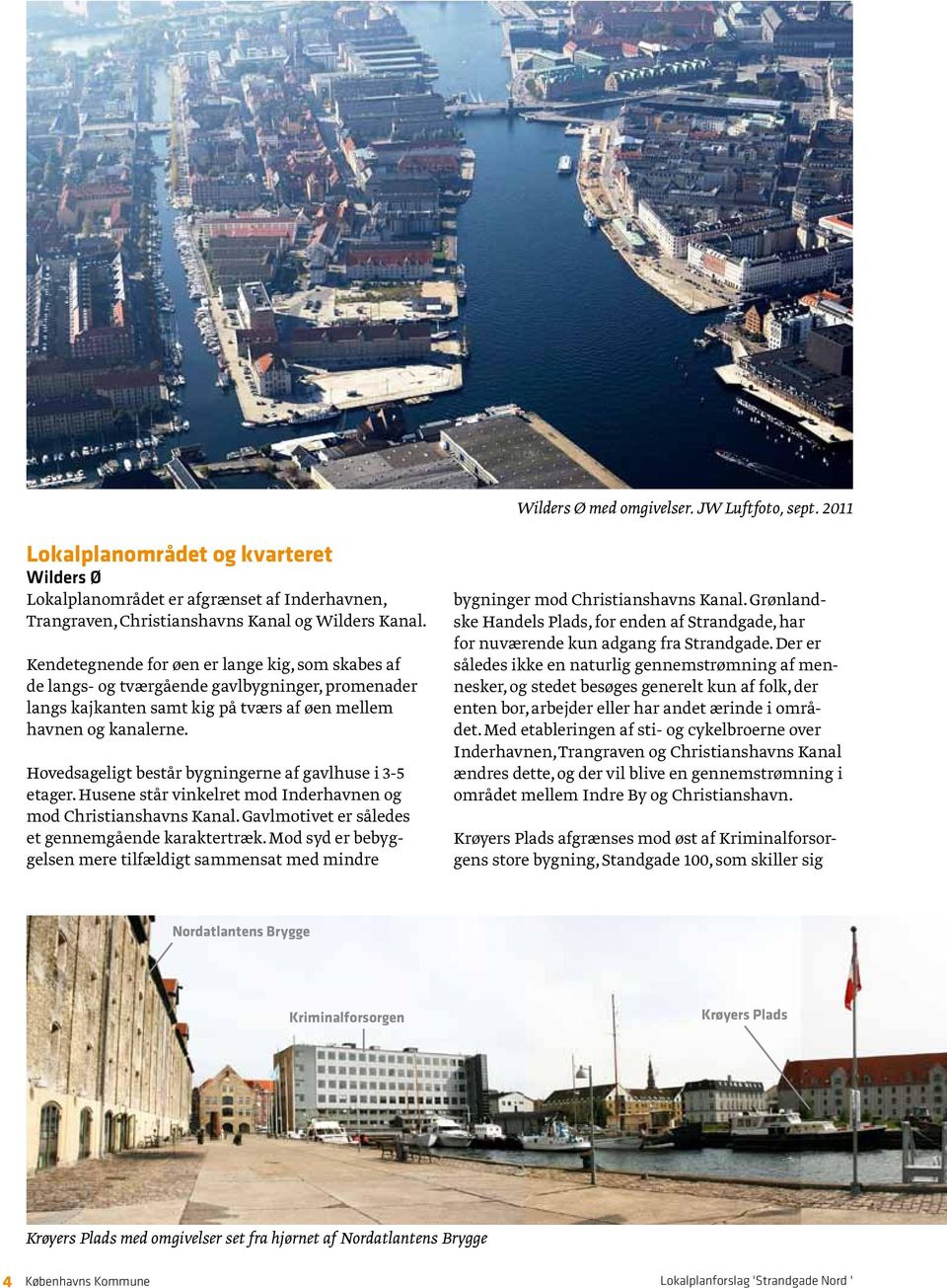 Hovedsageligt består bygningerne af gavlhuse i 3-5 etager. Husene står vinkelret mod Inderhavnen og mod Christianshavns Kanal. Gavlmotivet er således et gennemgående karaktertræk.