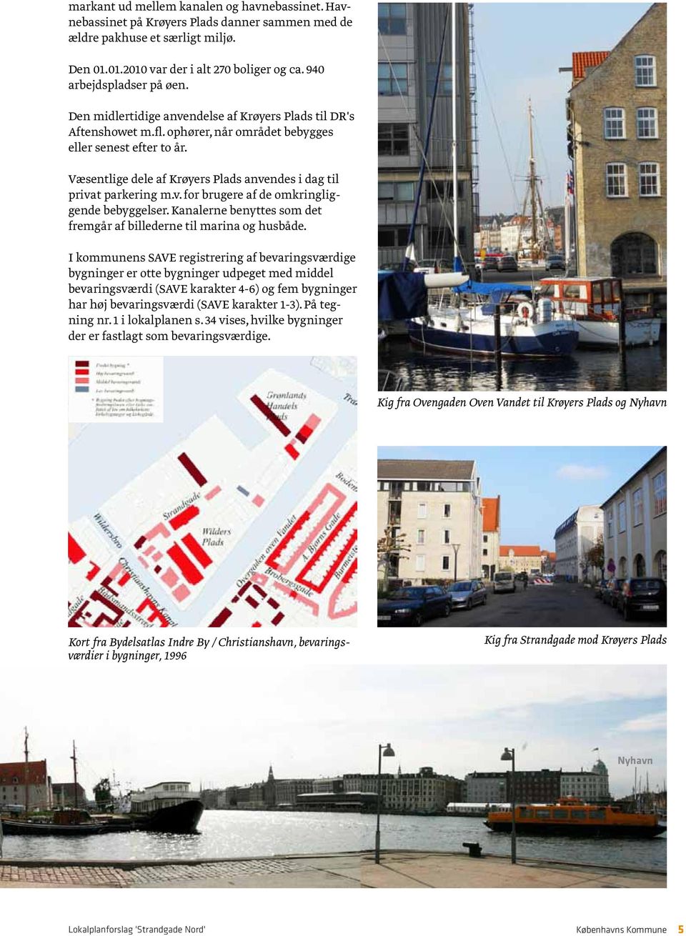 Væsentlige dele af Krøyers Plads anvendes i dag til privat parkering m.v. for brugere af de omkringliggende bebyggelser. Kanalerne benyttes som det fremgår af billederne til marina og husbåde.