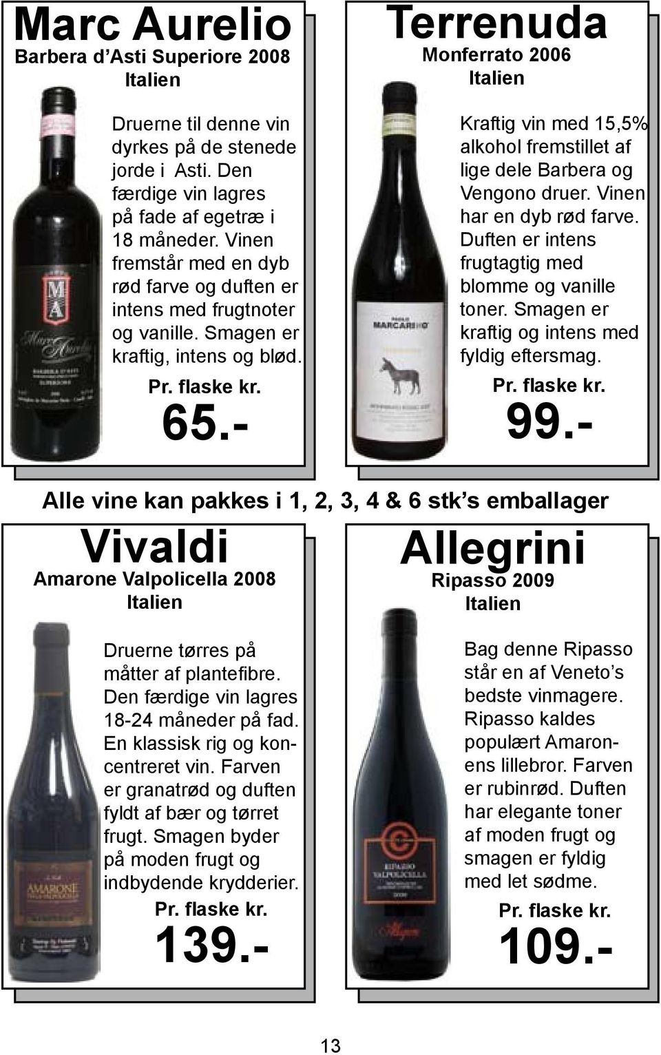 - Terrenuda Monferrato 2006 Kraftig vin med 15,5% alkohol fremstillet af lige dele Barbera og Vengono druer. Vinen har en dyb rød farve. Duften er intens frugtagtig med blomme og vanille toner.