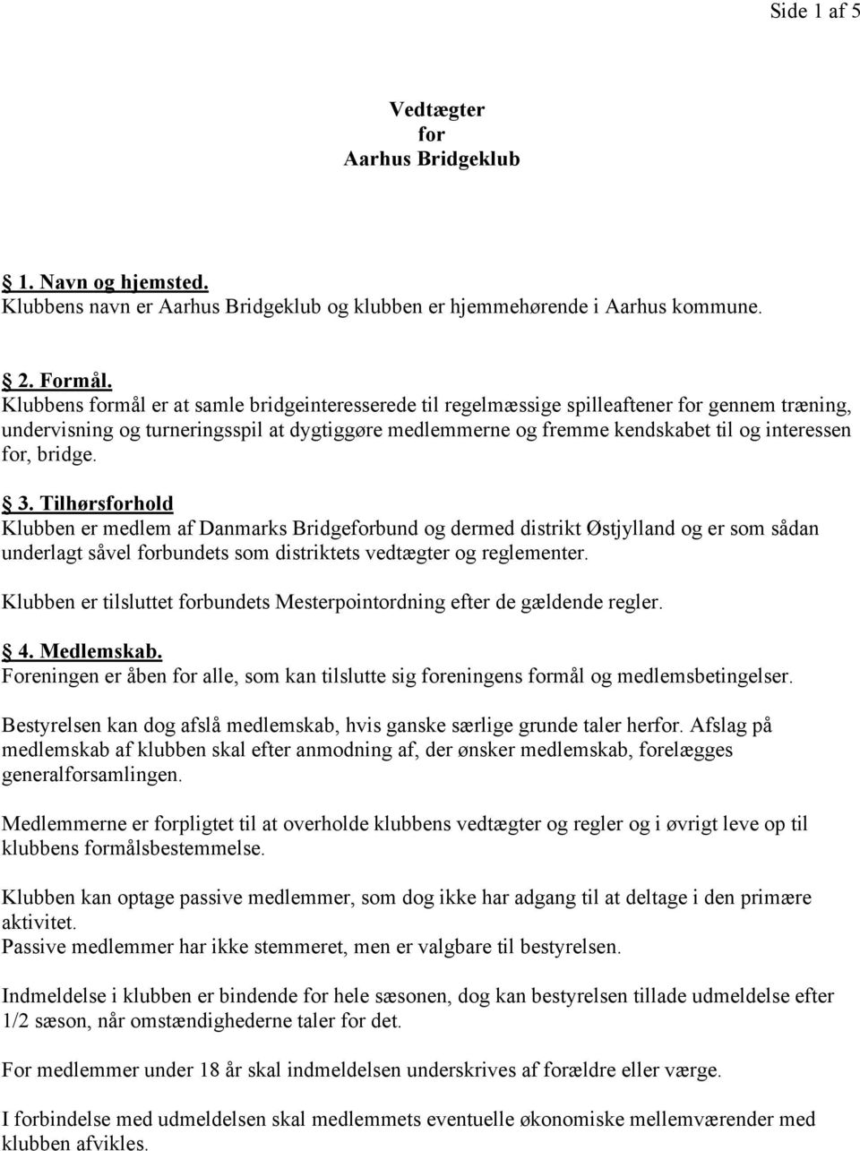 bridge. 3. Tilhørsforhold Klubben er medlem af Danmarks Bridgeforbund og dermed distrikt Østjylland og er som sådan underlagt såvel forbundets som distriktets vedtægter og reglementer.