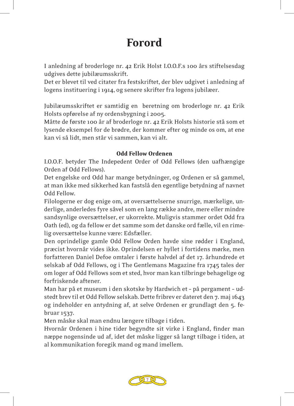 Jubilæumsskriftet er samtidig en beretning om broderloge nr. 42 Erik Holsts opførelse af ny ordensbygning i 2005. Måtte de første 100 år af broderloge nr.