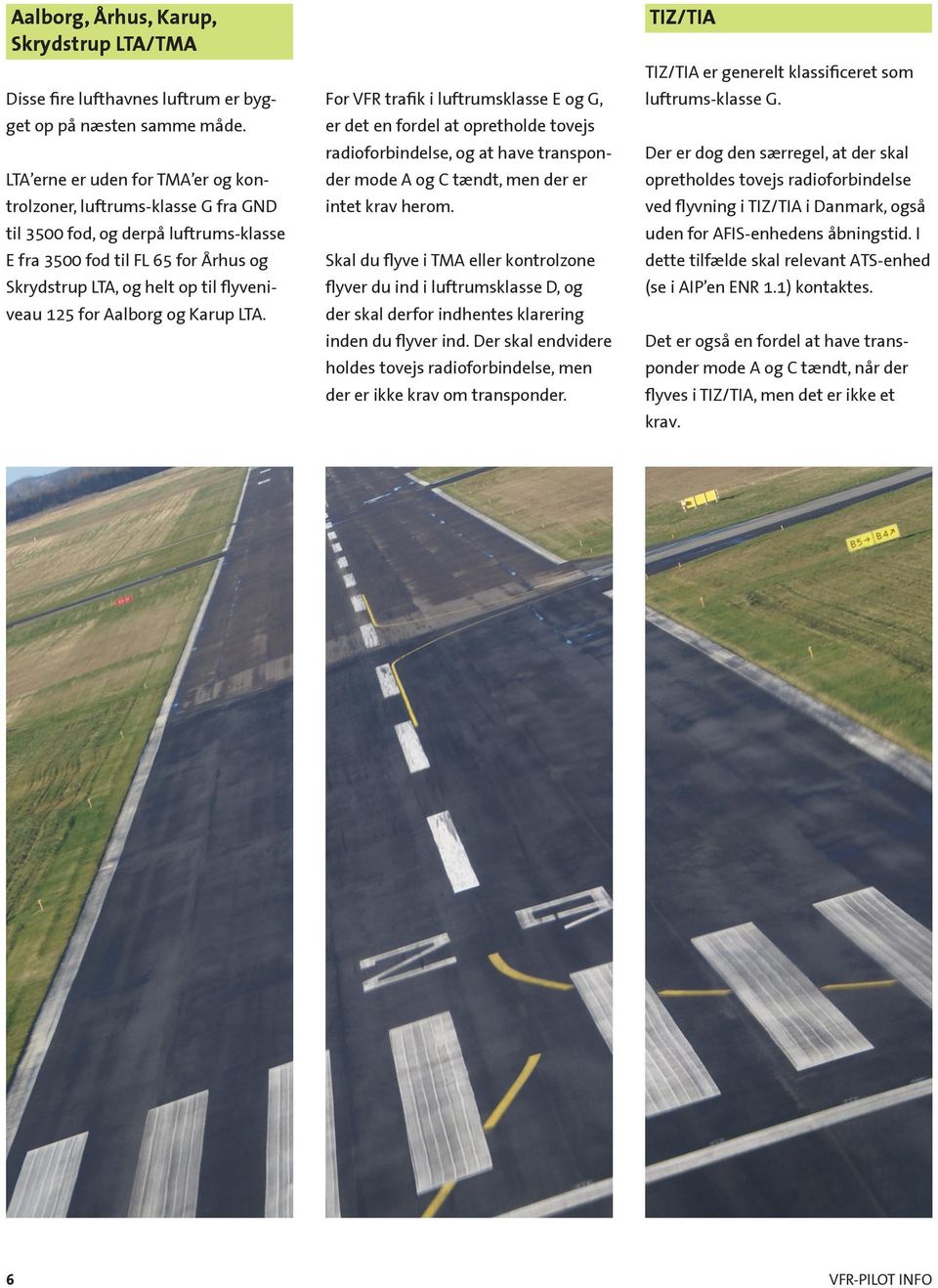 Aalborg og Karup LTA. For VFR trafik i luftrumsklasse E og G, er det en fordel at opretholde tovejs radioforbindelse, og at have transponder mode A og C tændt, men der er intet krav herom.