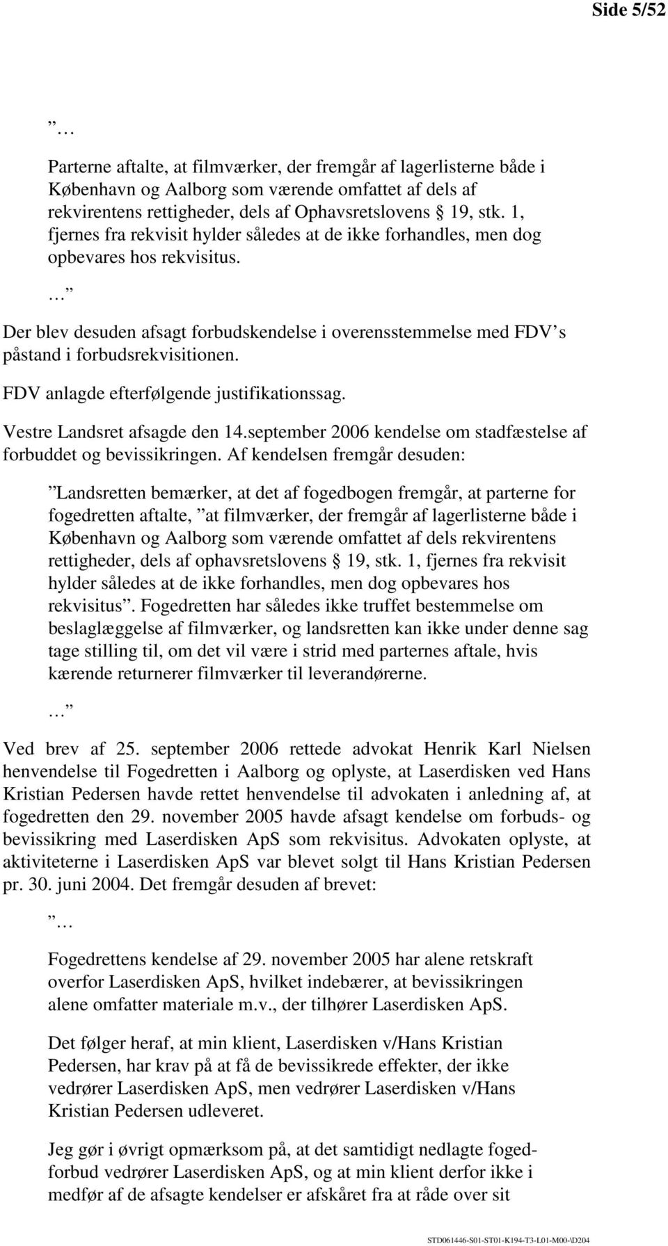 FDV anlagde efterfølgende justifikationssag. Vestre Landsret afsagde den 14.september 2006 kendelse om stadfæstelse af forbuddet og bevissikringen.