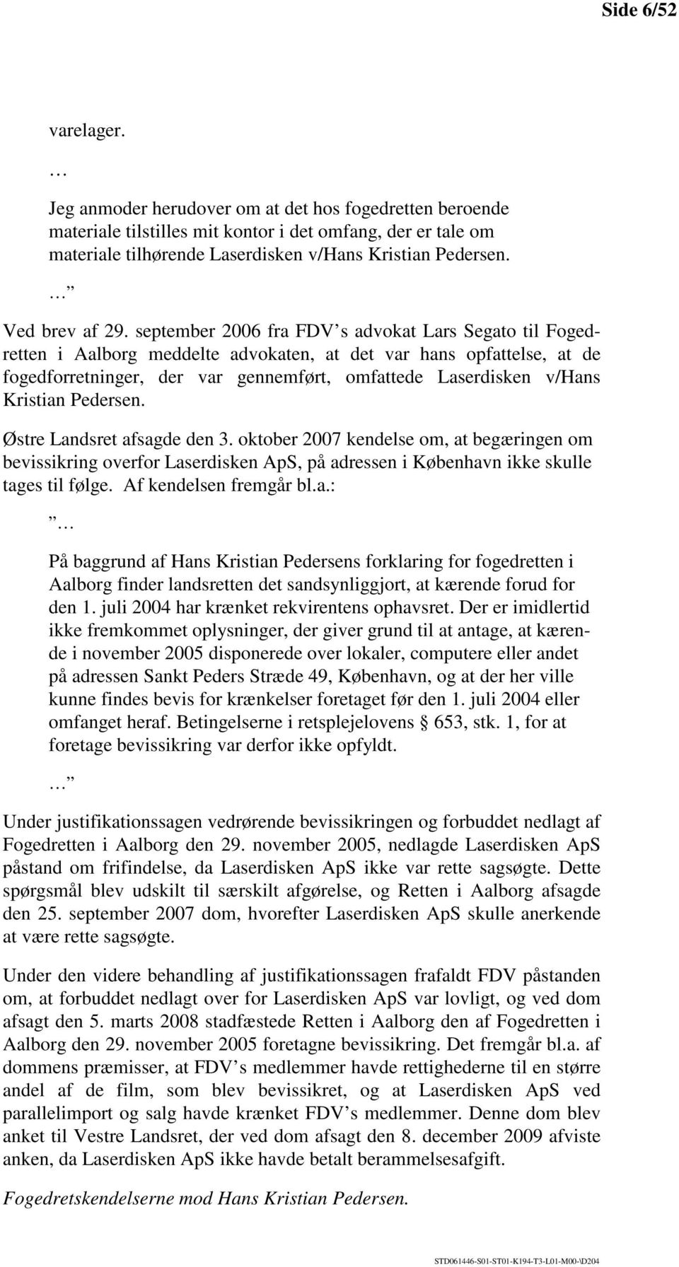 september 2006 fra FDV s advokat Lars Segato til Fogedretten i Aalborg meddelte advokaten, at det var hans opfattelse, at de fogedforretninger, der var gennemført, omfattede Laserdisken v/hans