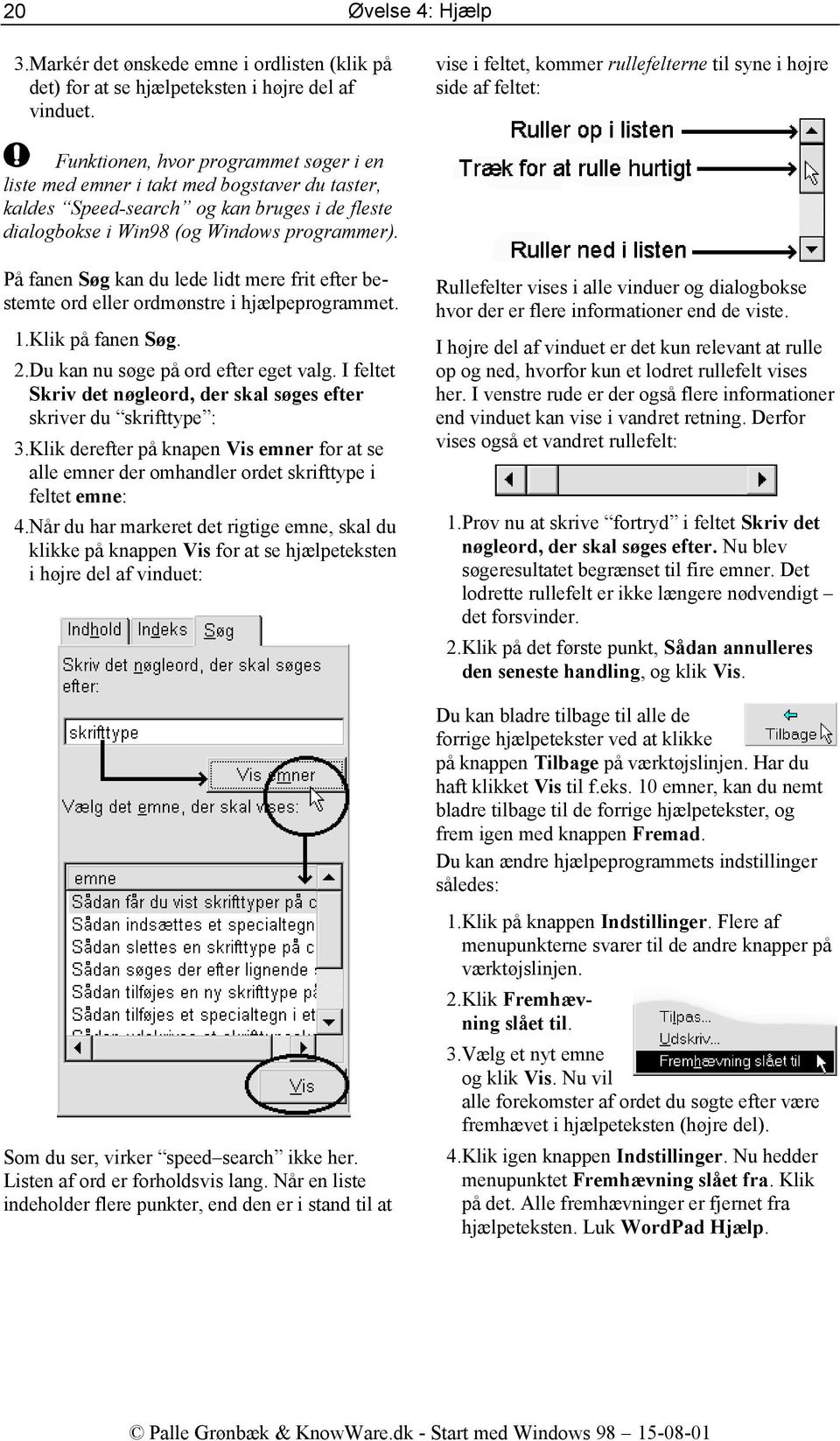 fleste dialogbokse i Win98 (og Windows programmer). På fanen Søg kan du lede lidt mere frit efter bestemte ord eller ordmønstre i hjælpeprogrammet. 1. Klik på fanen Søg. 2.