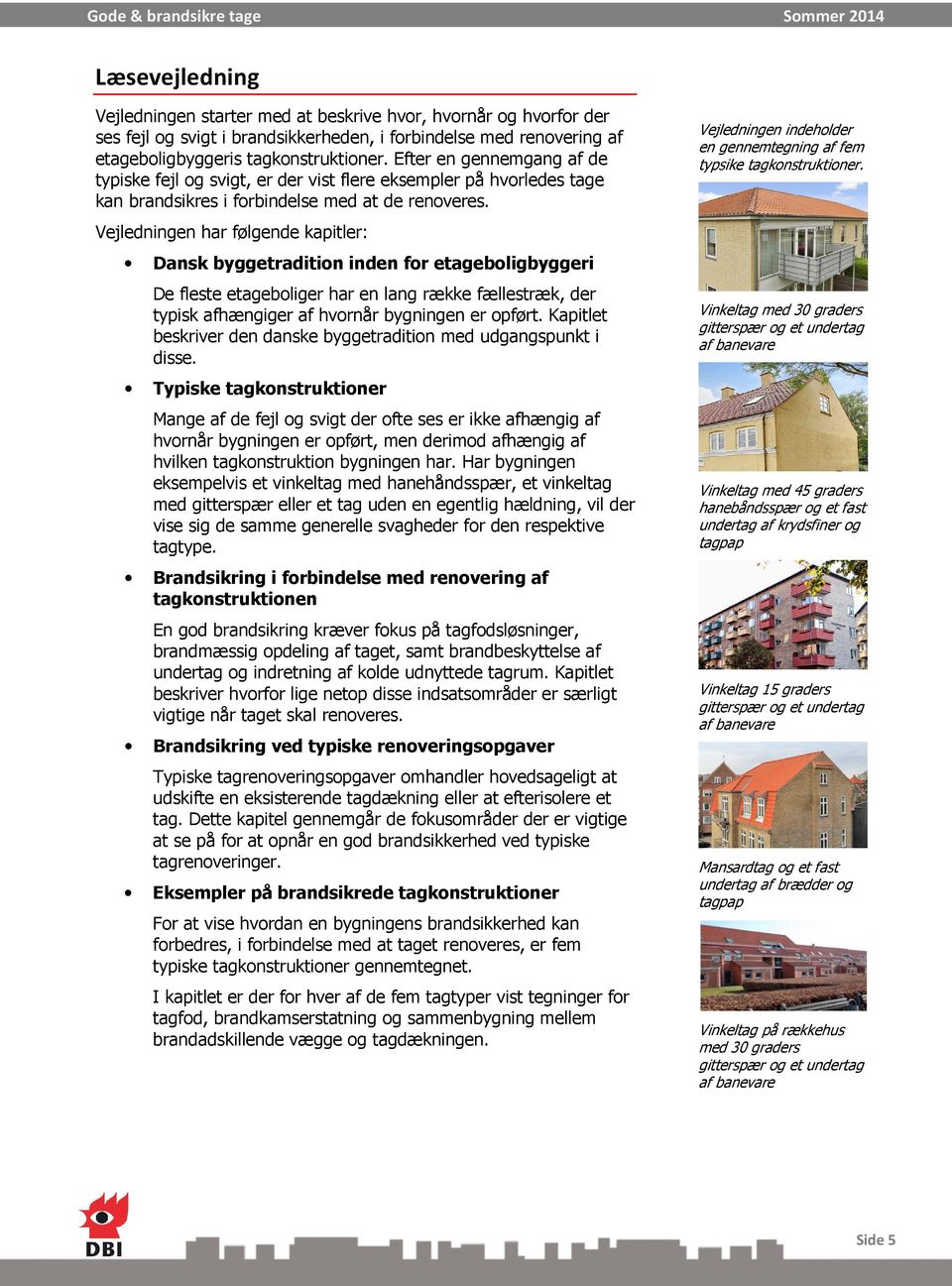 Vejledningen har følgende kapitler: Dansk byggetradition inden for etageboligbyggeri De fleste etageboliger har en lang række fællestræk, der typisk afhængiger af hvornår bygningen er opført.