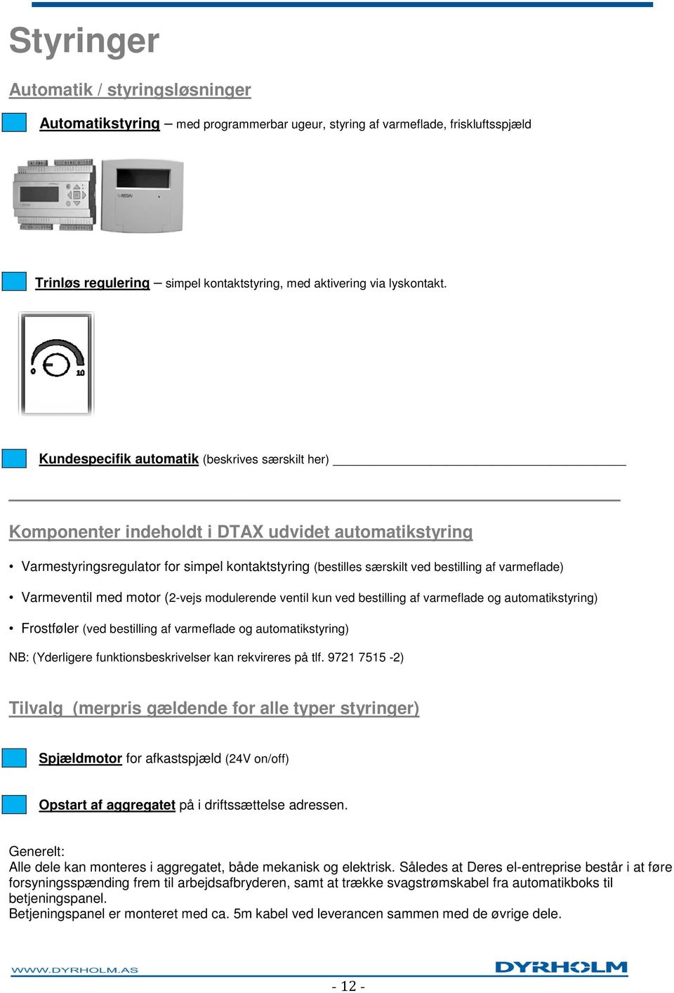 Kundespecifik automatik (beskrives særskilt her) Komponenter indeholdt i DTAX udvidet automatikstyring Varmestyringsregulator for simpel kontaktstyring (bestilles særskilt ved bestilling af