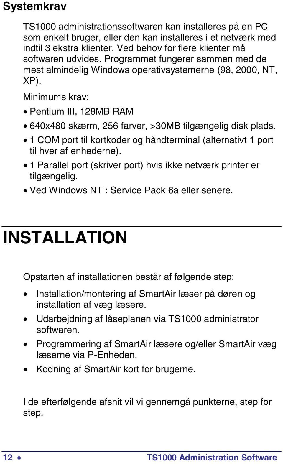 Minimums krav: Pentium ІІІ, 128MB RAM 640x480 skærm, 256 farver, >30MB tilgængelig disk plads. 1 COM port til kortkoder og håndterminal (alternativt 1 port til hver af enhederne).