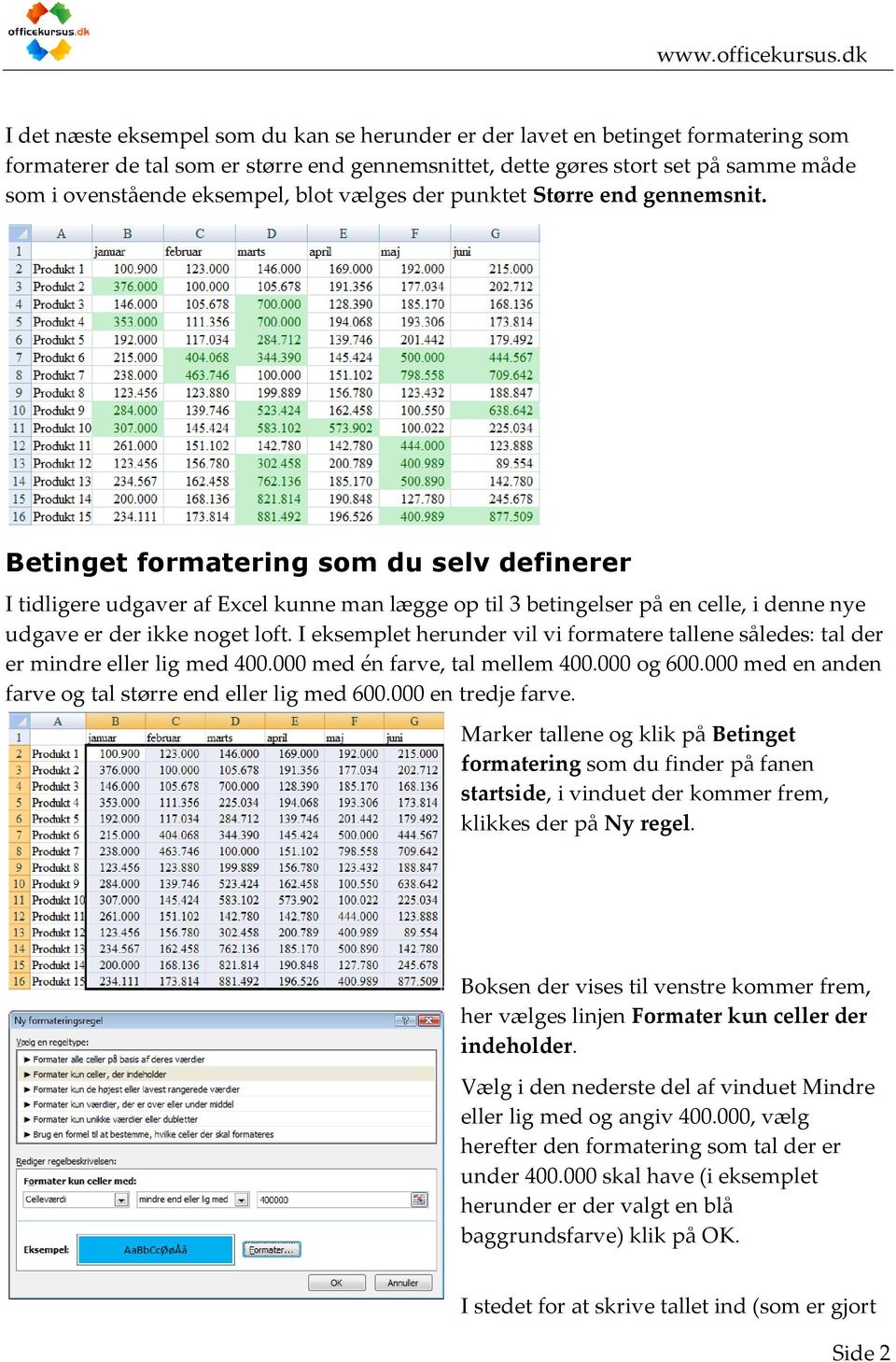 Betinget formatering som du selv definerer I tidligere udgaver af Excel kunne man lægge op til 3 betingelser på en celle, i denne nye udgave er der ikke noget loft.