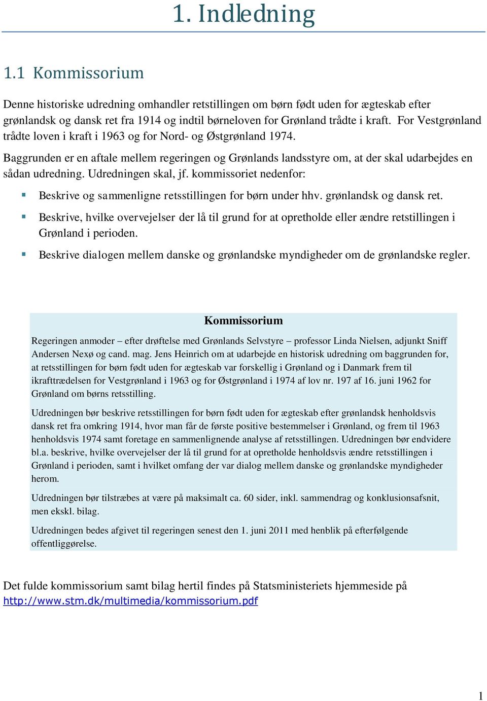 For Vestgrønland trådte loven i kraft i 1963 og for Nord- og Østgrønland 1974. Baggrunden er en aftale mellem regeringen og Grønlands landsstyre om, at der skal udarbejdes en sådan udredning.