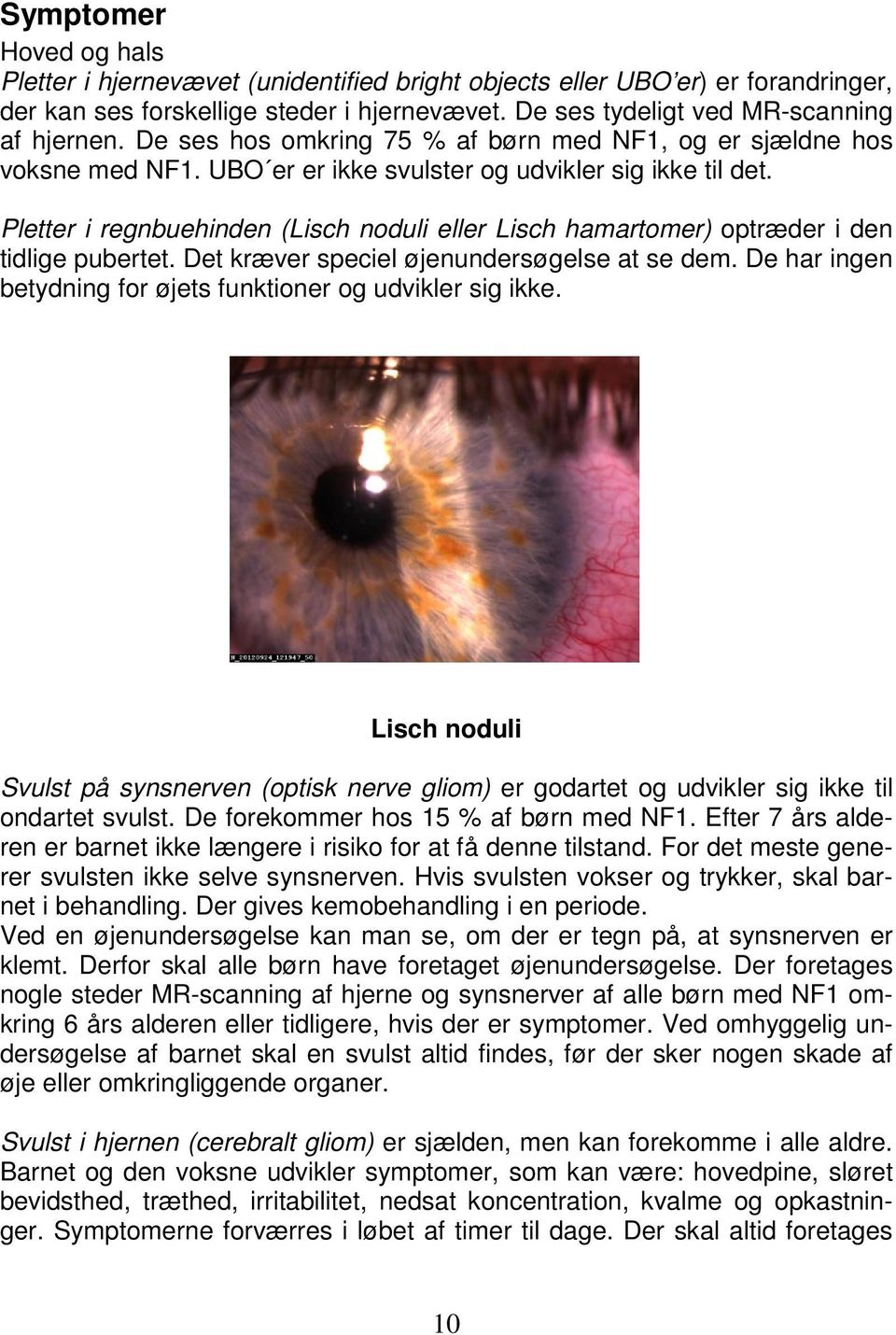 Pletter i regnbuehinden (Lisch noduli eller Lisch hamartomer) optræder i den tidlige pubertet. Det kræver speciel øjenundersøgelse at se dem.