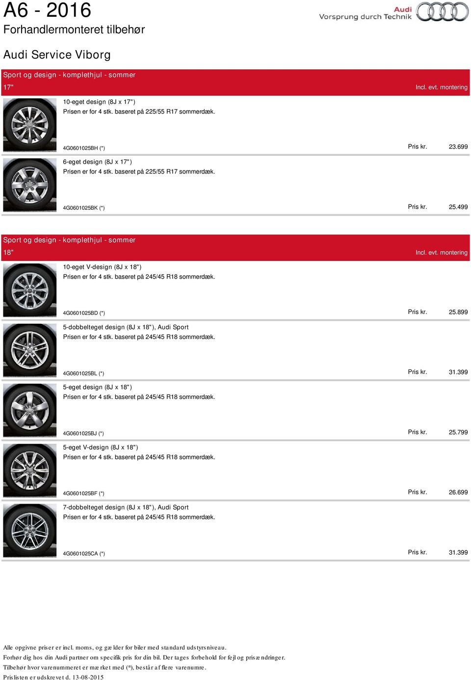 399 25.799 26.699 31.399 5-dobbelteget design (8J x 18"), Audi Sport Prisen er for 4 stk. baseret på 245/45 R18 sommerdæk. 4G0601025BL (*) 5-eget design (8J x 18") Prisen er for 4 stk.