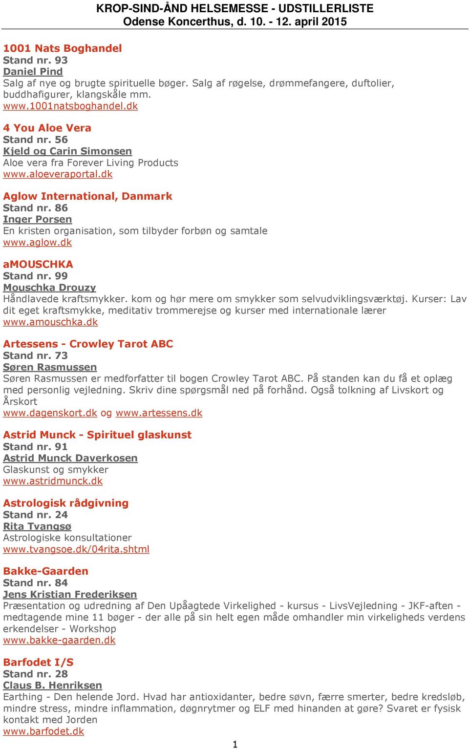 86 Inger Porsen En kristen organisation, som tilbyder forbøn og samtale www.aglow.dk amouschka Stand nr. 99 Mouschka Drouzy Håndlavede kraftsmykker.