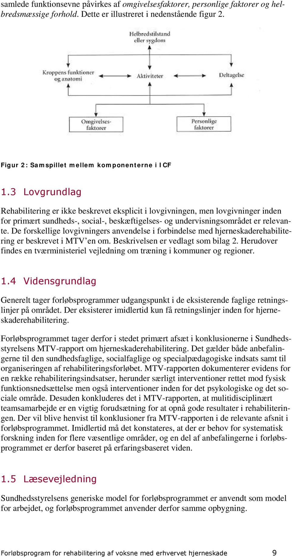 De forskellige lovgivningers anvendelse i forbindelse med hjerneskaderehabilitering er beskrevet i MTV en om. Beskrivelsen er vedlagt som bilag 2.