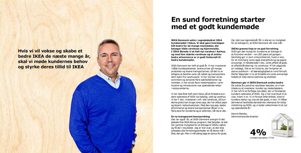 I 2014 åbnede vi et helt nyt varehus i Aarhus, og med fem stærke varehuse og et endnu bedre ecommerce er vi godt forberedt til bedre kundemøder. IKEA Danmark har haft et godt år.