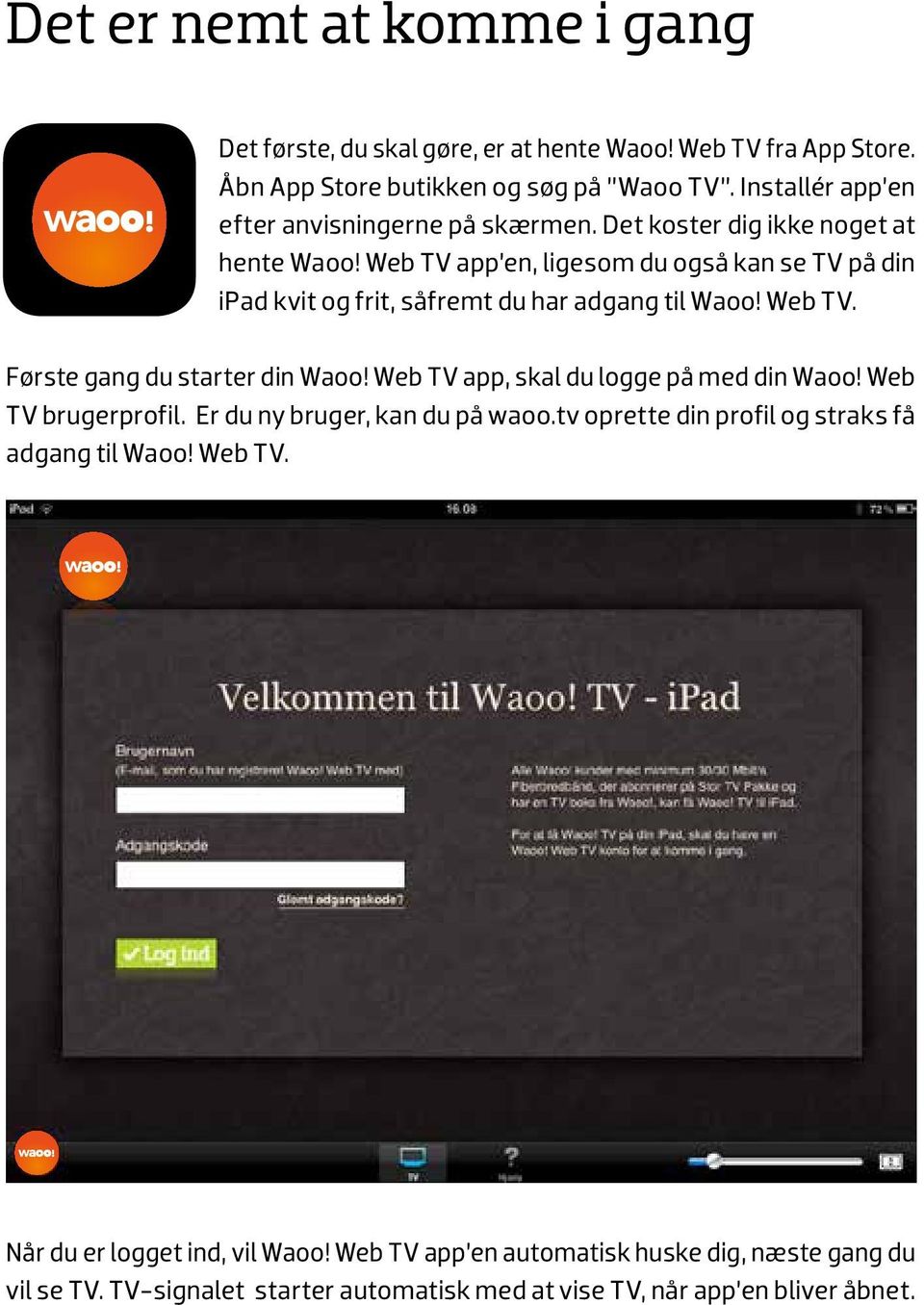 Web TV app en, ligesom du også kan se TV på din ipad kvit og frit, såfremt du har adgang til Waoo! Web TV. Første gang du starter din Waoo!