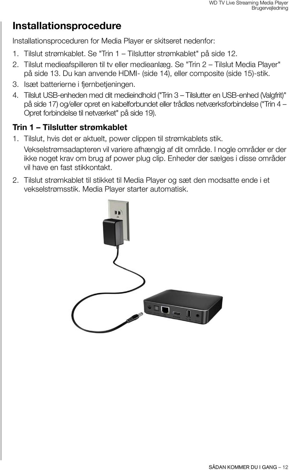 4. Tilslut USB-enheden med dit medieindhold ("Trin 3 Tilslutter en USB-enhed (Valgfrit)" på side 17) og/eller opret en kabelforbundet eller trådløs netværksforbindelse ("Trin 4 Opret forbindelse til