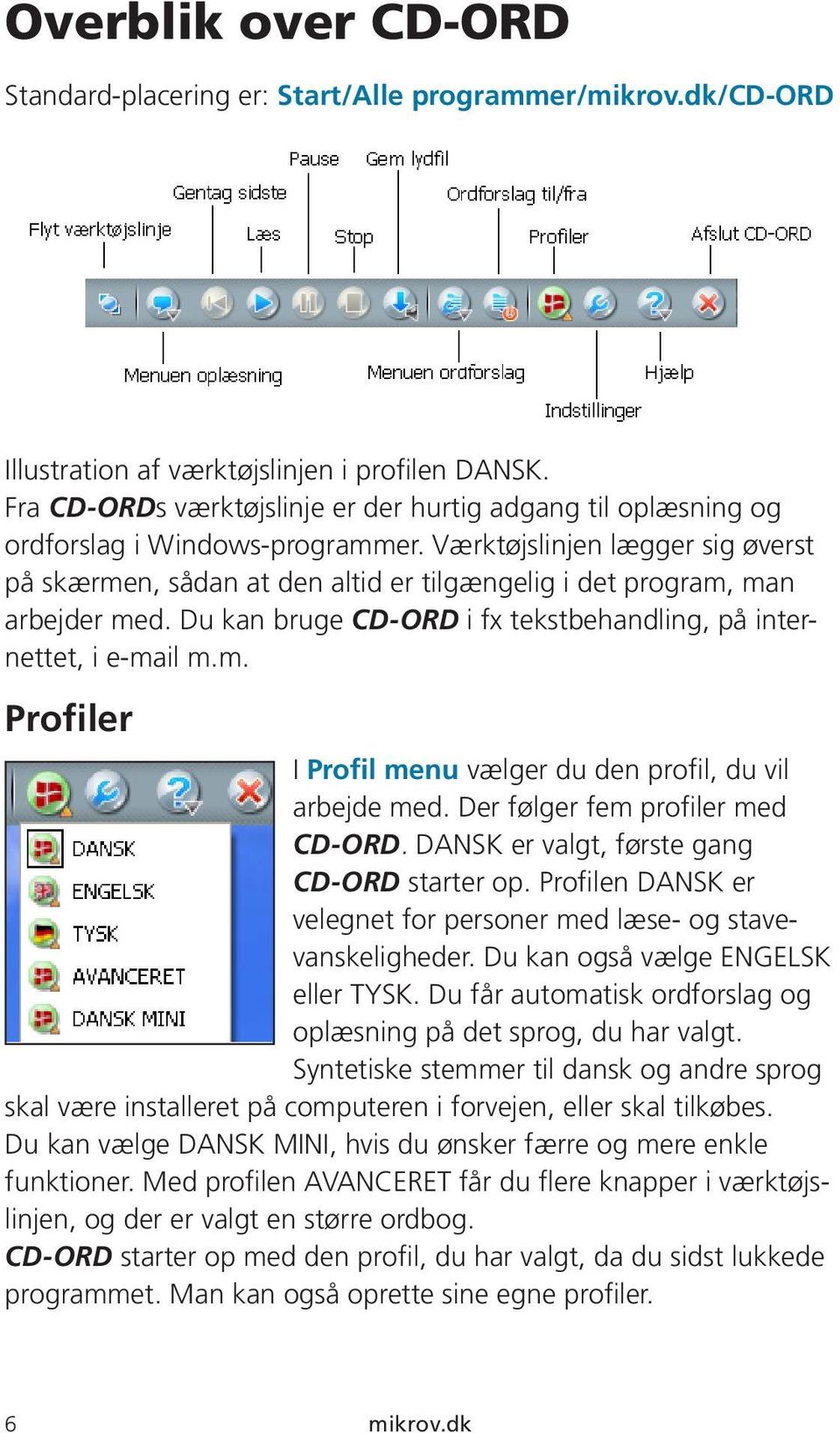 Værktøjslinjen lægger sig øverst på skærmen, sådan at den altid er tilgængelig i det program, man arbejder med. Du kan bruge CD-ORD i fx tekstbehandling, på internettet, i e-mail m.m. Profiler I Profil menu vælger du den profil, du vil arbejde med.