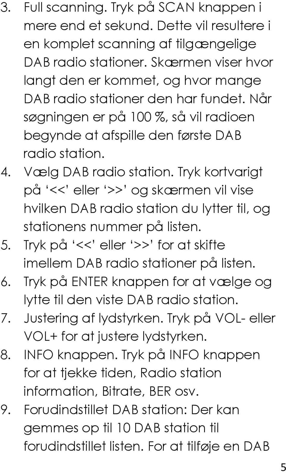 Vælg DAB radio station. Tryk kortvarigt på << eller >> og skærmen vil vise hvilken DAB radio station du lytter til, og stationens nummer på listen. 5.