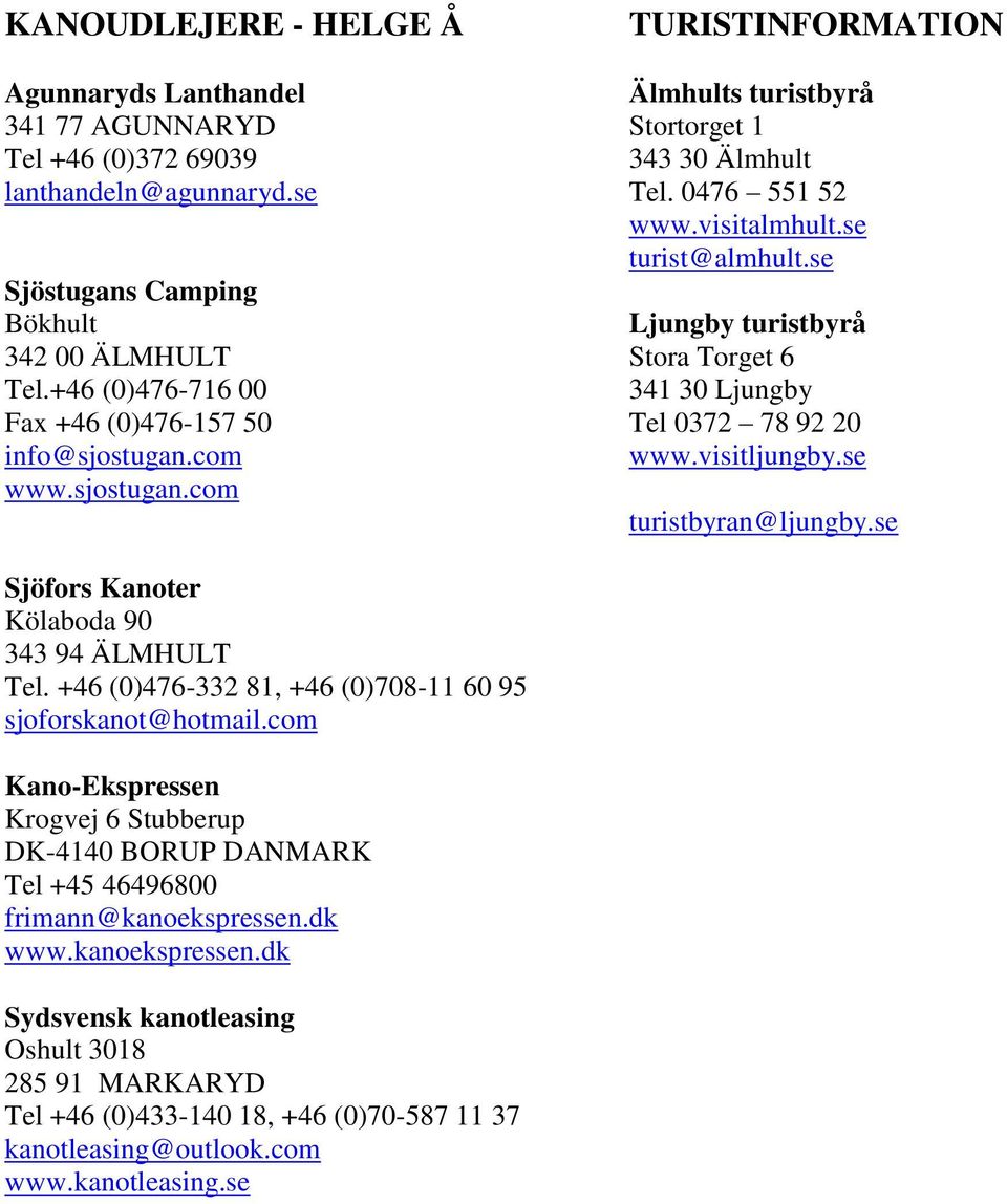 +46 (0)476-716 00 341 30 Ljungby Fax +46 (0)476-157 50 Tel 0372 78 92 20 info@sjostugan.com www.visitljungby.se www.sjostugan.com turistbyran@ljungby.se Sjöfors Kanoter Kölaboda 90 343 94 ÄLMHULT Tel.
