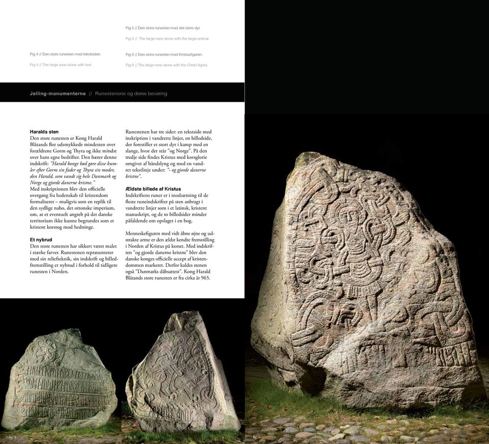 Jelling-monumenterne // Runestenene og deres bevaring Haralds sten Den store runesten er Kong Harald Blåtands flot udsmykkede mindesten over forældrene Gorm og Thyra og ikke mindst over hans egne