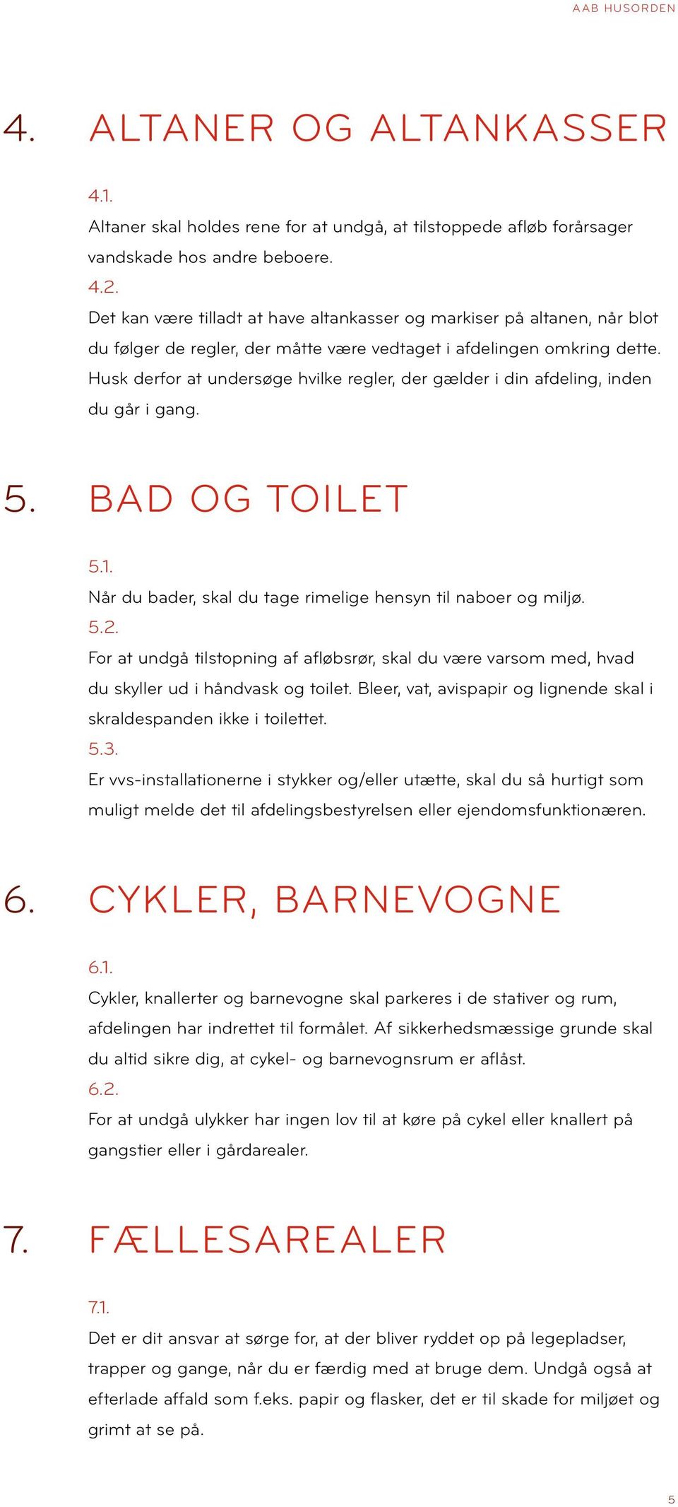 Husk derfor at undersøge hvilke regler, der gælder i din afdeling, inden du går i gang. 5. Bad og toilet 5.1. Når du bader, skal du tage rimelige hensyn til naboer og miljø. 5.2.