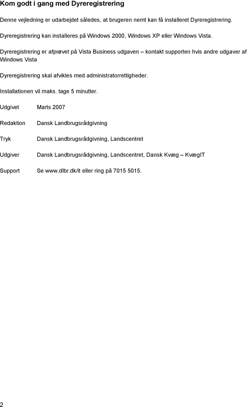 Dyreregistrering er afprøvet på Vista Business udgaven kontakt supporten hvis andre udgaver af Windows Vista Dyreregistrering skal afvikles med