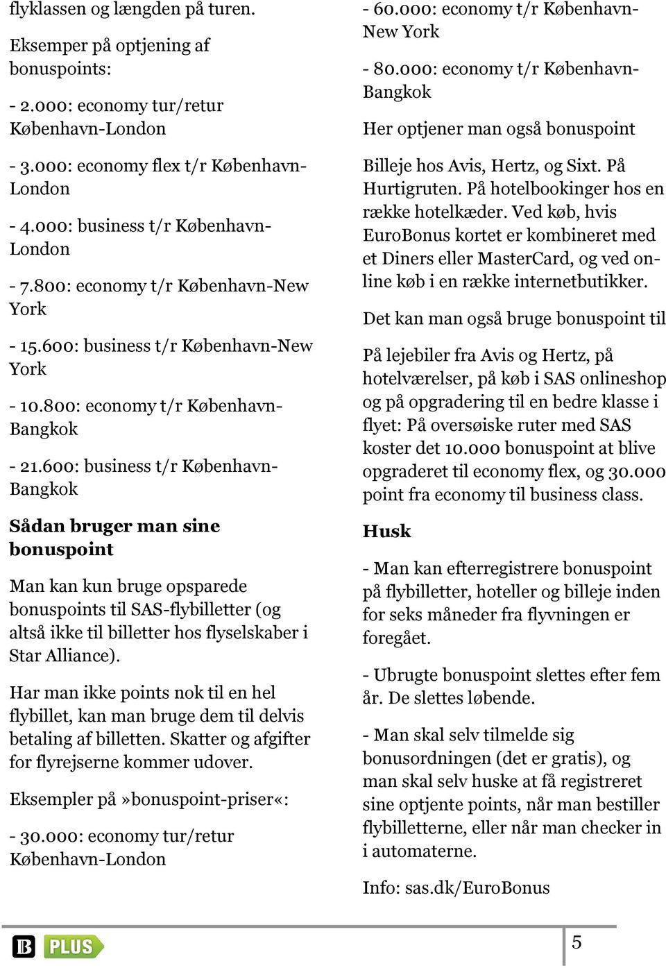 600: business t/r København- Bangkok Sådan bruger man sine bonuspoint Man kan kun bruge opsparede bonuspoints til SAS-flybilletter (og altså ikke til billetter hos flyselskaber i Star Alliance).