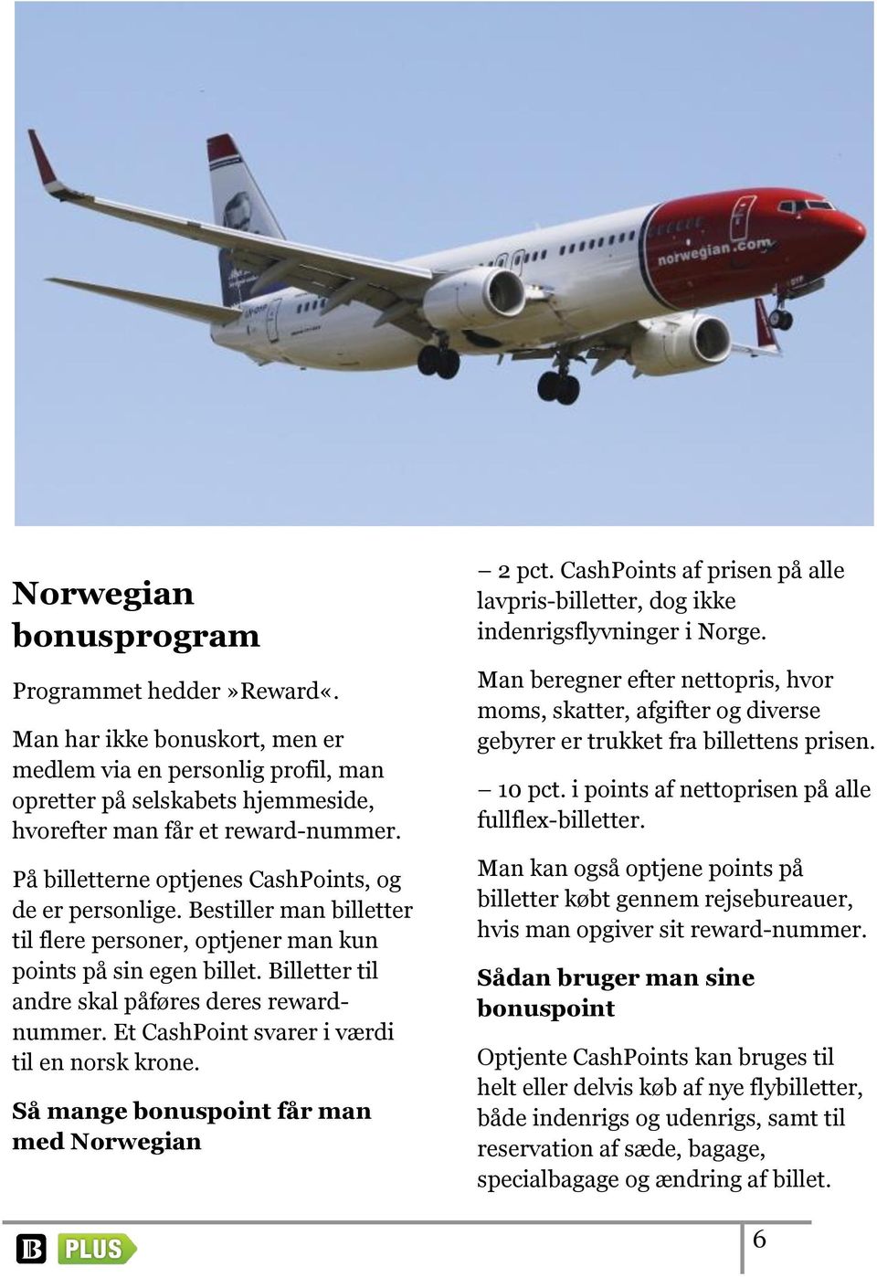 Et CashPoint svarer i værdi til en norsk krone. Så mange bonuspoint får man med Norwegian 2 pct. CashPoints af prisen på alle lavpris-billetter, dog ikke indenrigsflyvninger i Norge.