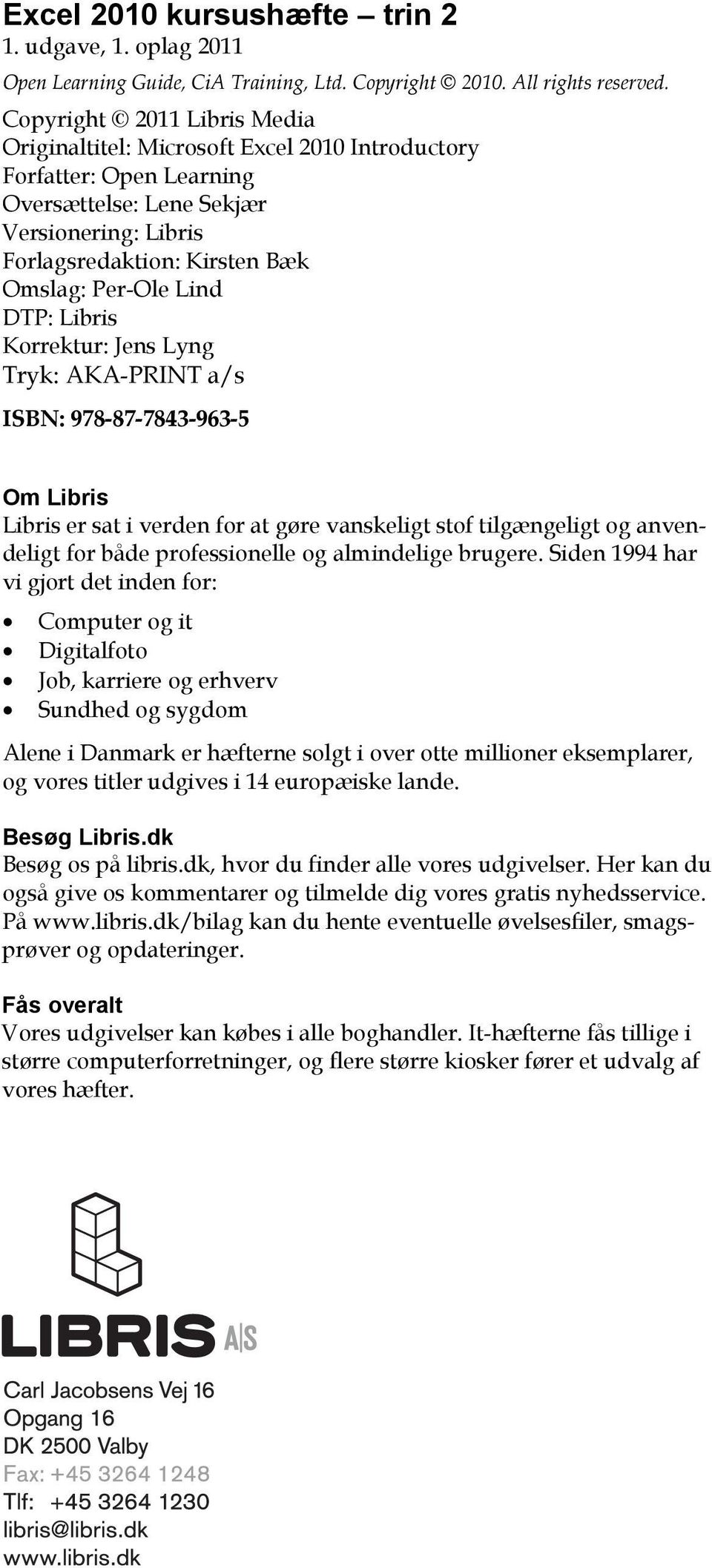DTP: Libris Korrektur: Jens Lyng Tryk: AKA-PRINT a/s ISBN: 978-87-7843-963-5 Om Libris Libris er sat i verden for at gøre vanskeligt stof tilgængeligt og anvendeligt for både professionelle og