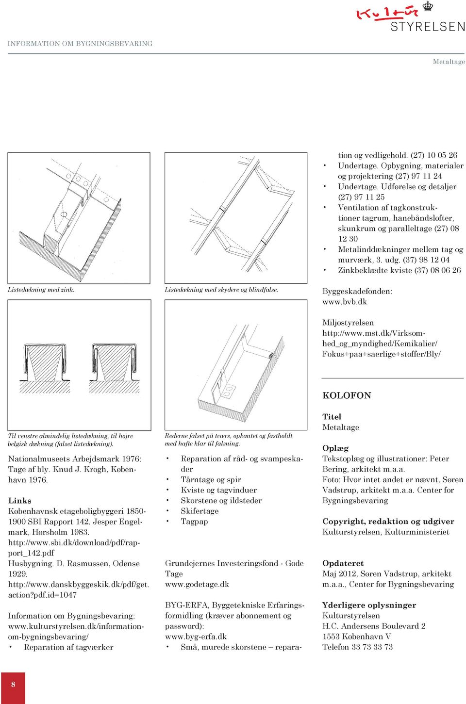 Udførelse og detaljer (27) 97 11 25 Ventilation af tagkonstruktioner tagrum, hanebåndslofter, skunkrum og paralleltage (27) 08 12 30 Metalinddækninger mellem tag og murværk, 3. udg.