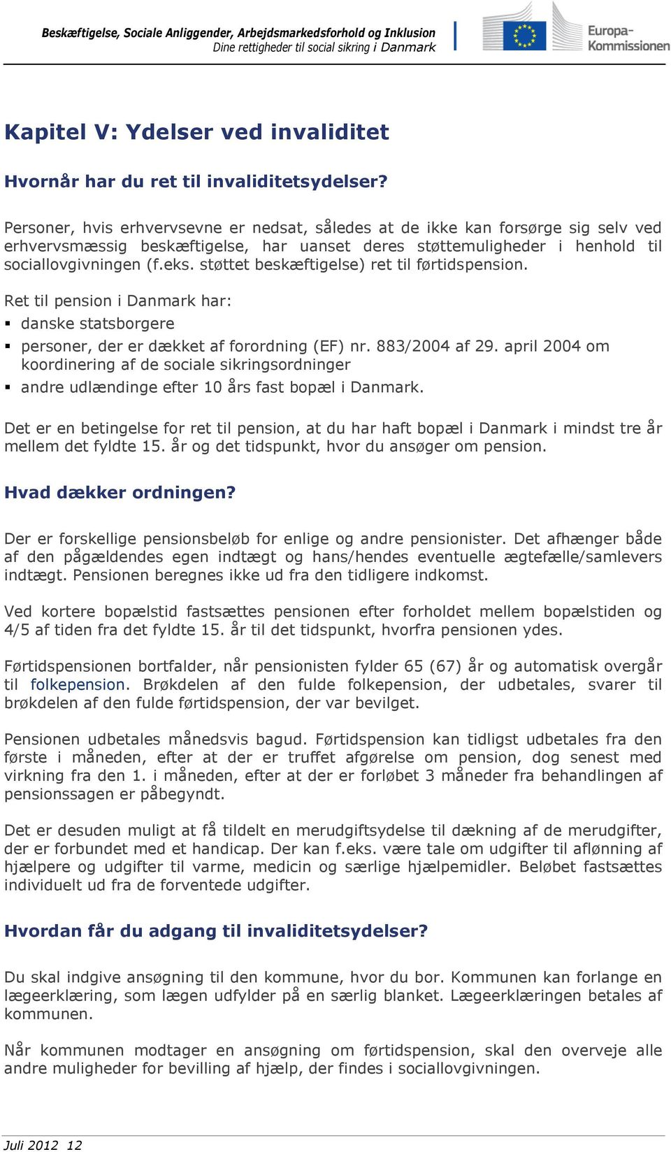 støttet beskæftigelse) ret til førtidspension. Ret til pension i Danmark har: danske statsborgere personer, der er dækket af forordning (EF) nr. 883/2004 af 29.