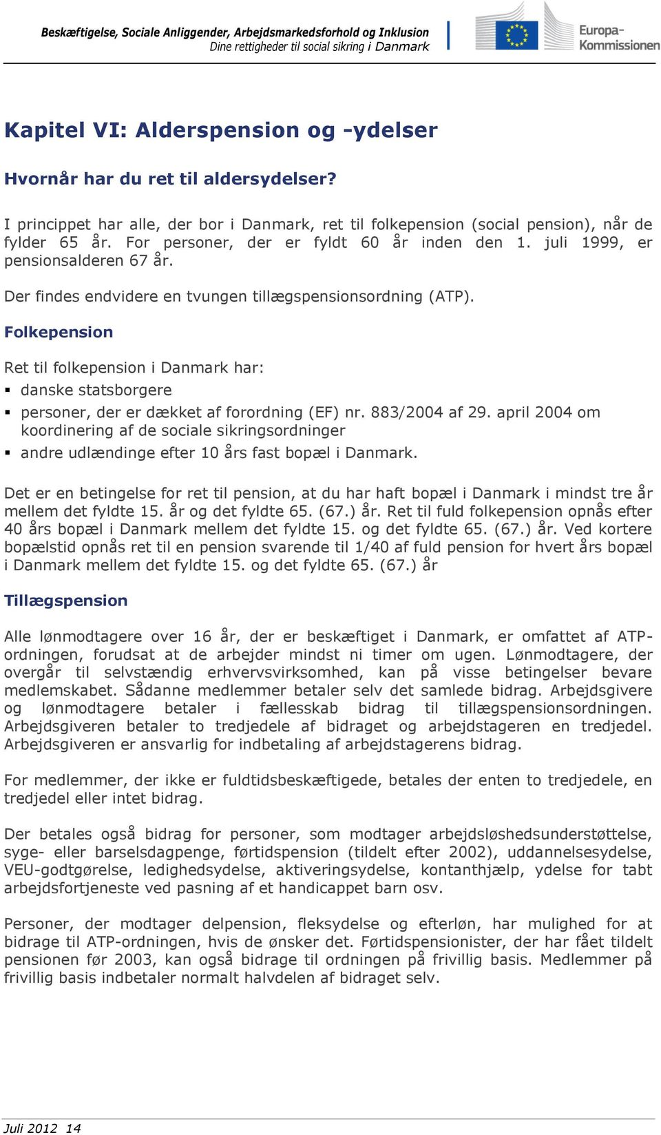 Folkepension Ret til folkepension i Danmark har: danske statsborgere personer, der er dækket af forordning (EF) nr. 883/2004 af 29.
