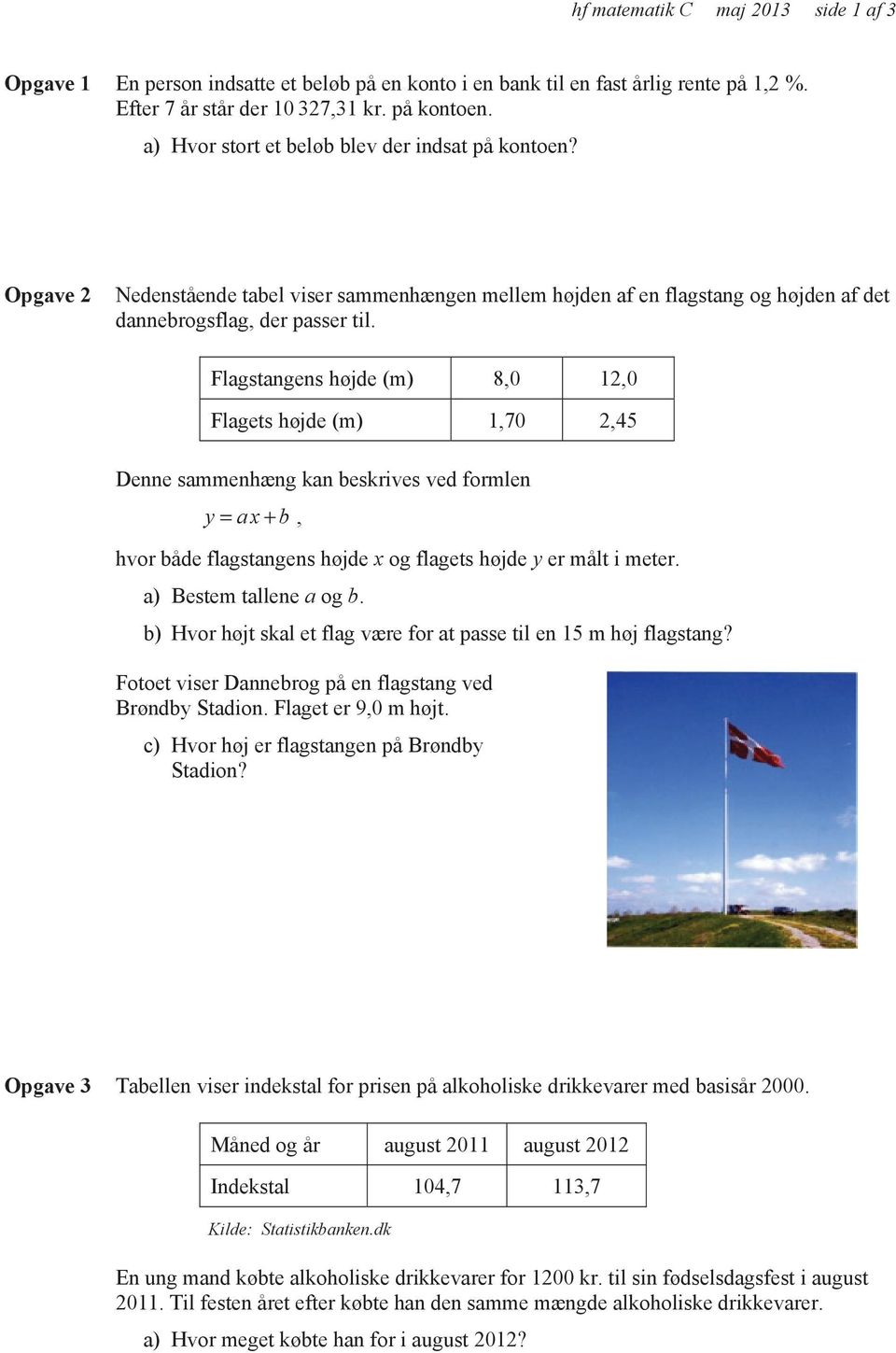 Flagstangens højde (m) 8,0 12,0 Flagets højde (m) 1,70 2,45 Denne sammenhæng kan beskrives ved formlen y= ax+ b, hvor både flagstangens højde x og flagets højde y er målt i meter.