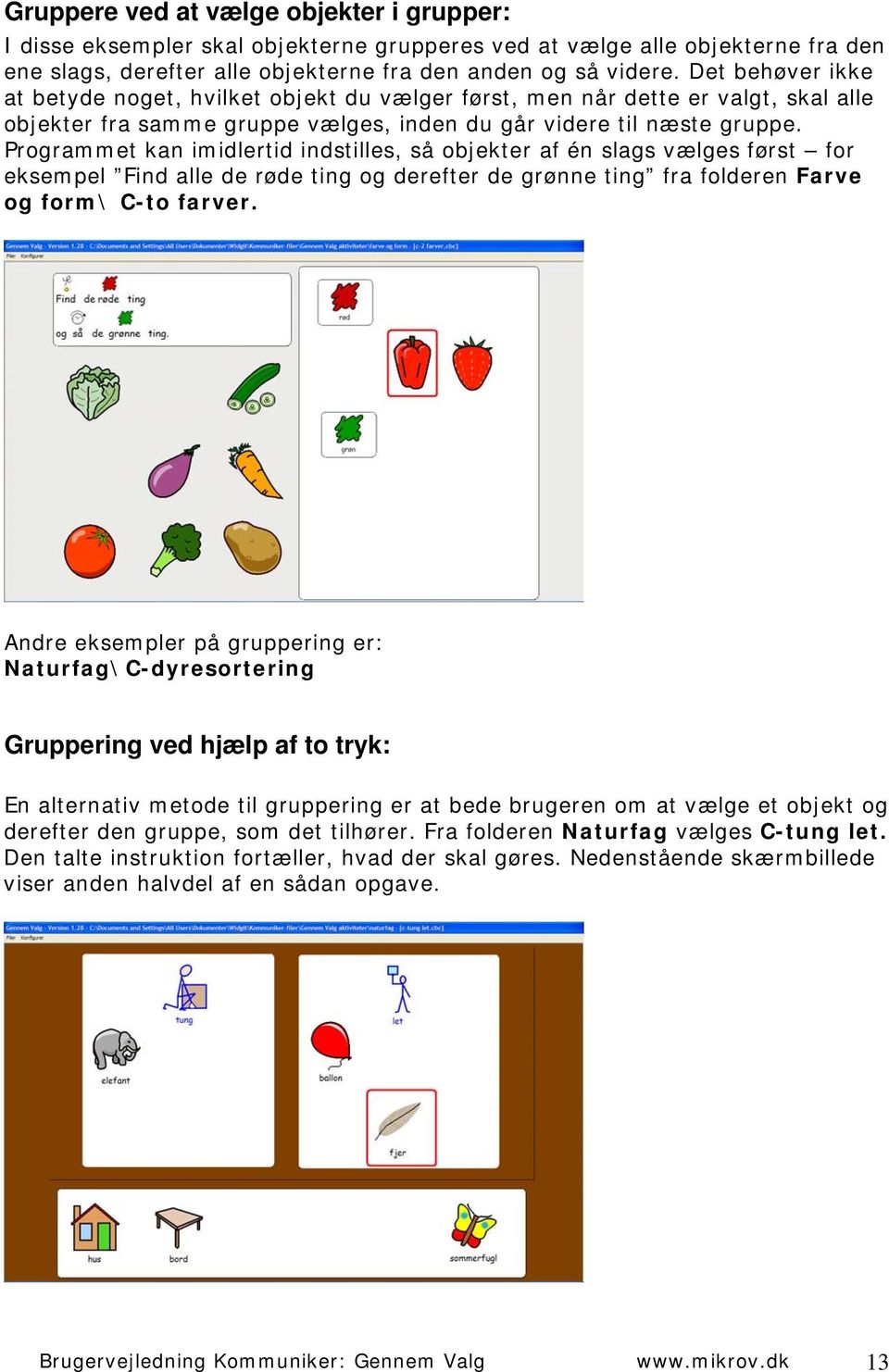 Programmet kan imidlertid indstilles, så objekter af én slags vælges først for eksempel Find alle de røde ting og derefter de grønne ting fra folderen Farve og form\ C-to farver.