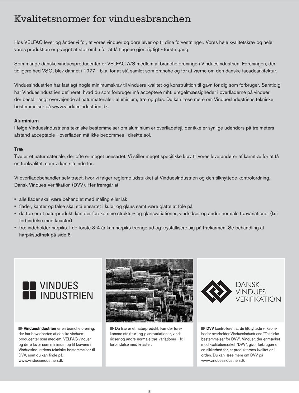 Som mange danske vinduesproducenter er VELFAC A/S medlem af brancheforeningen VinduesIndustrien. Foreningen, der tidligere hed VSO, blev dannet i 1977 - bl.a. for at stå samlet som branche og for at værne om den danske facadearkitektur.