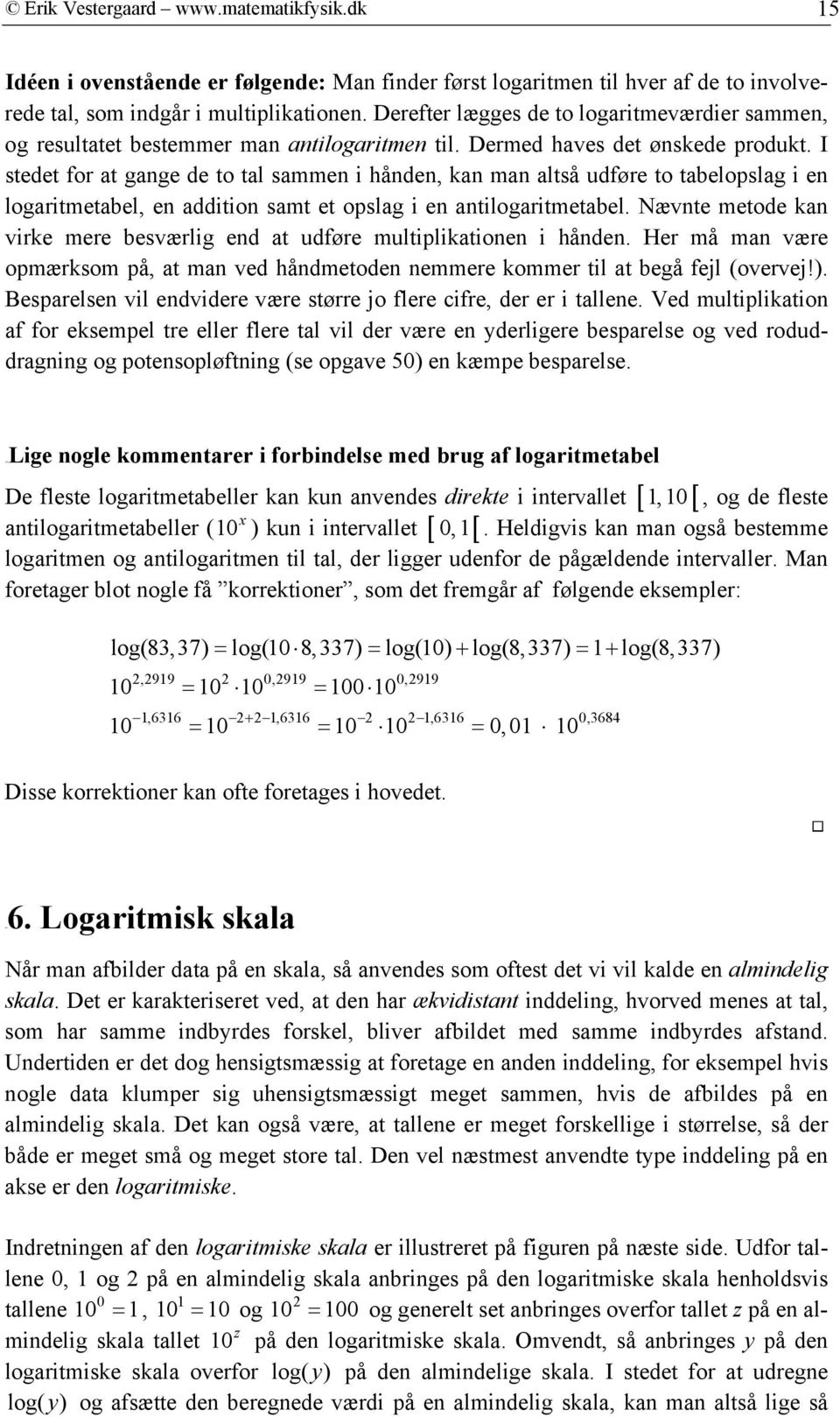 I stedet for at gange de to tal sammen i hånden, kan man altså udføre to tabelopslag i en logaritmetabel, en addition samt et opslag i en antilogaritmetabel.